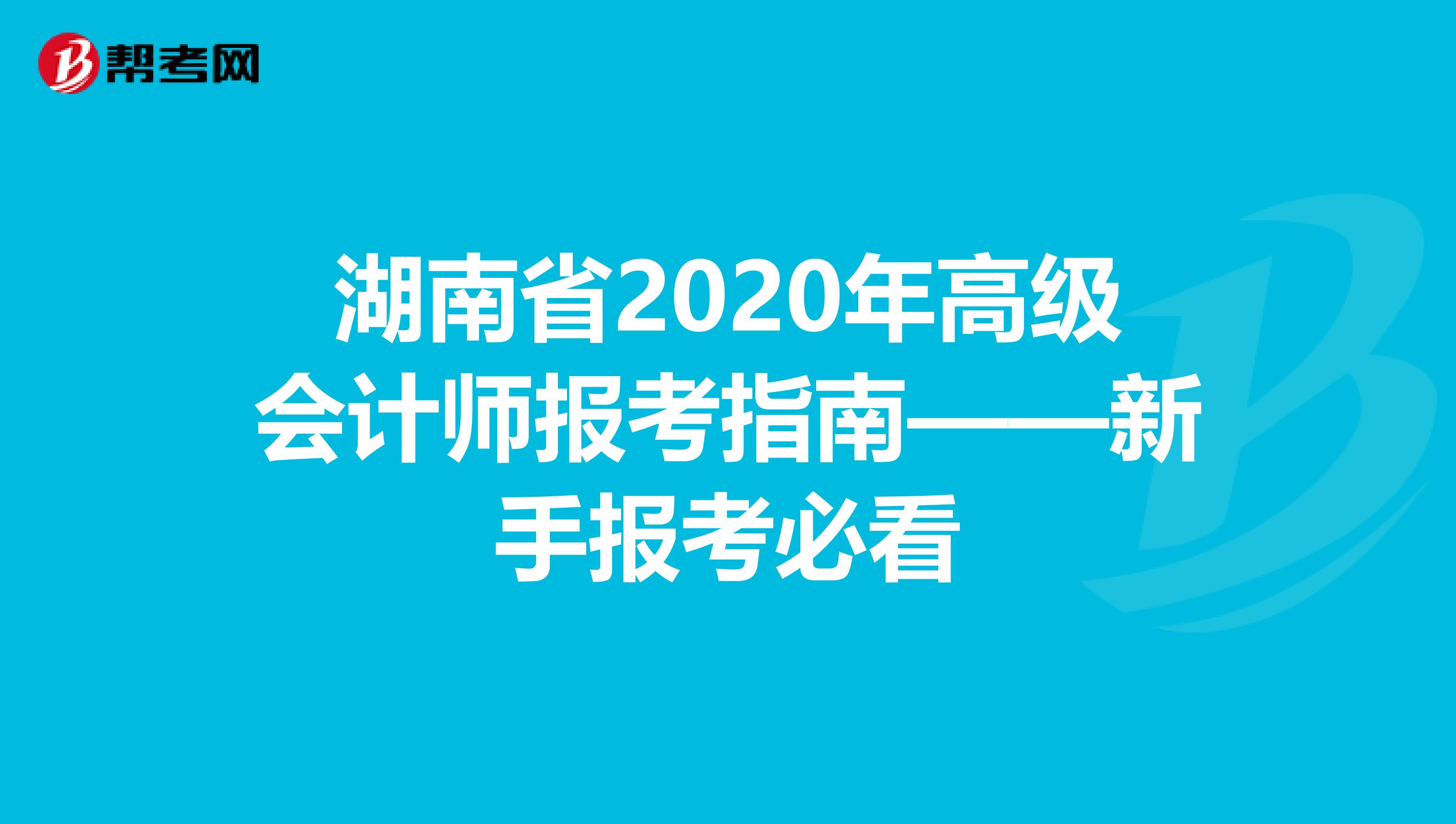 湖南省2020年高级会计师报考指南——新手报考必看