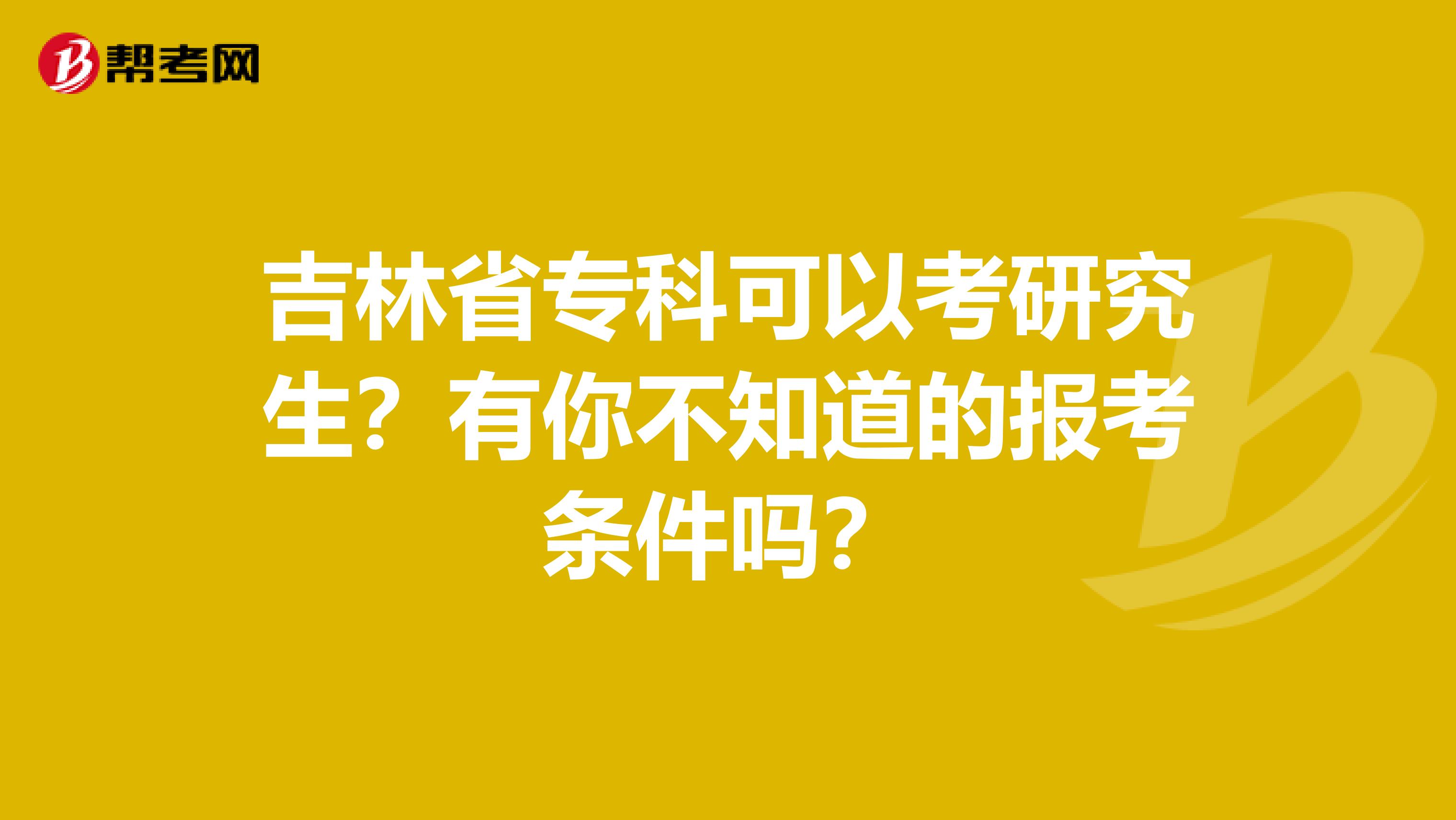 吉林省专科可以考研究生？有你不知道的报考条件吗？
