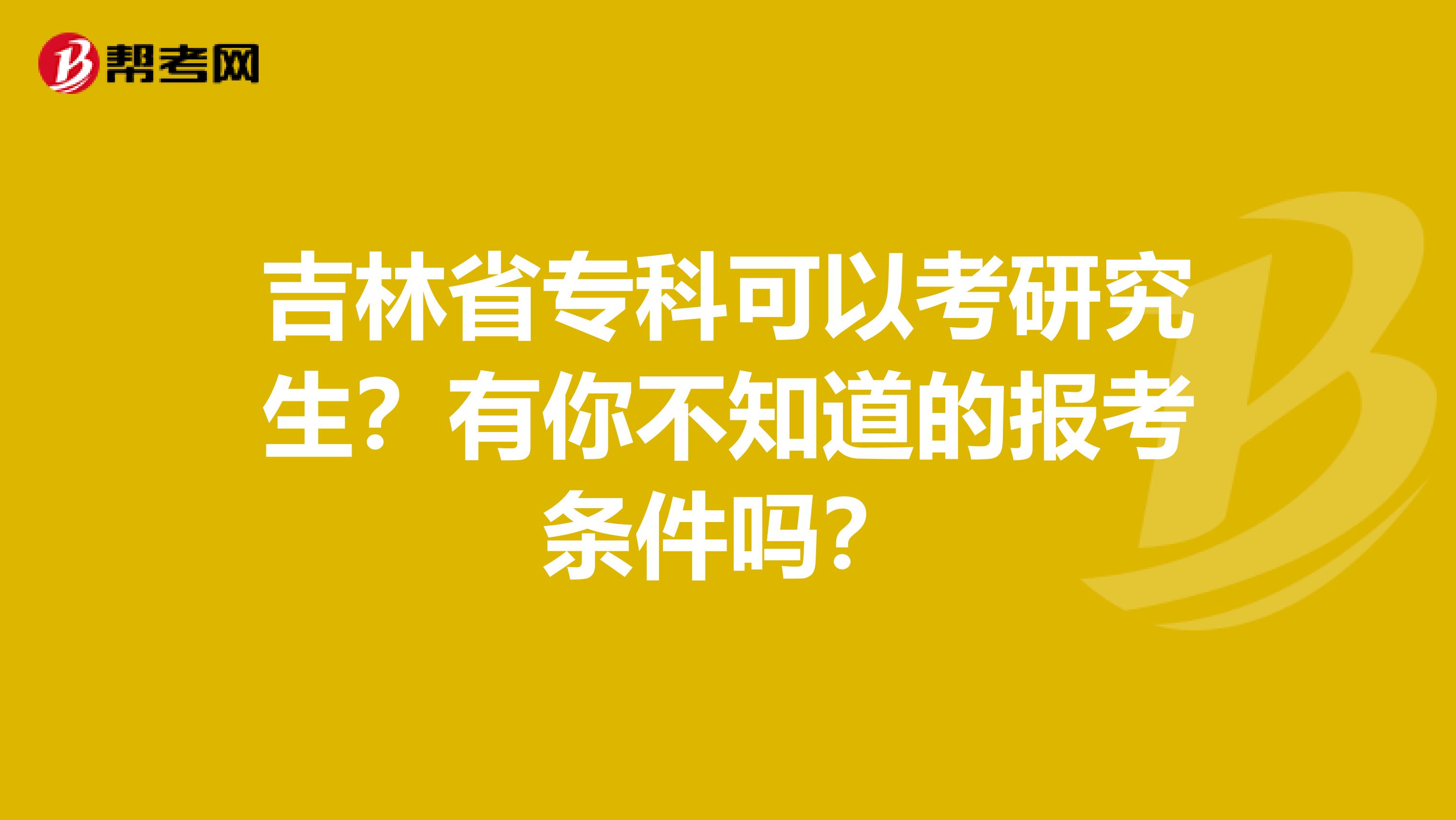 吉林省专科可以考研究生？有你不知道的报考条件吗？