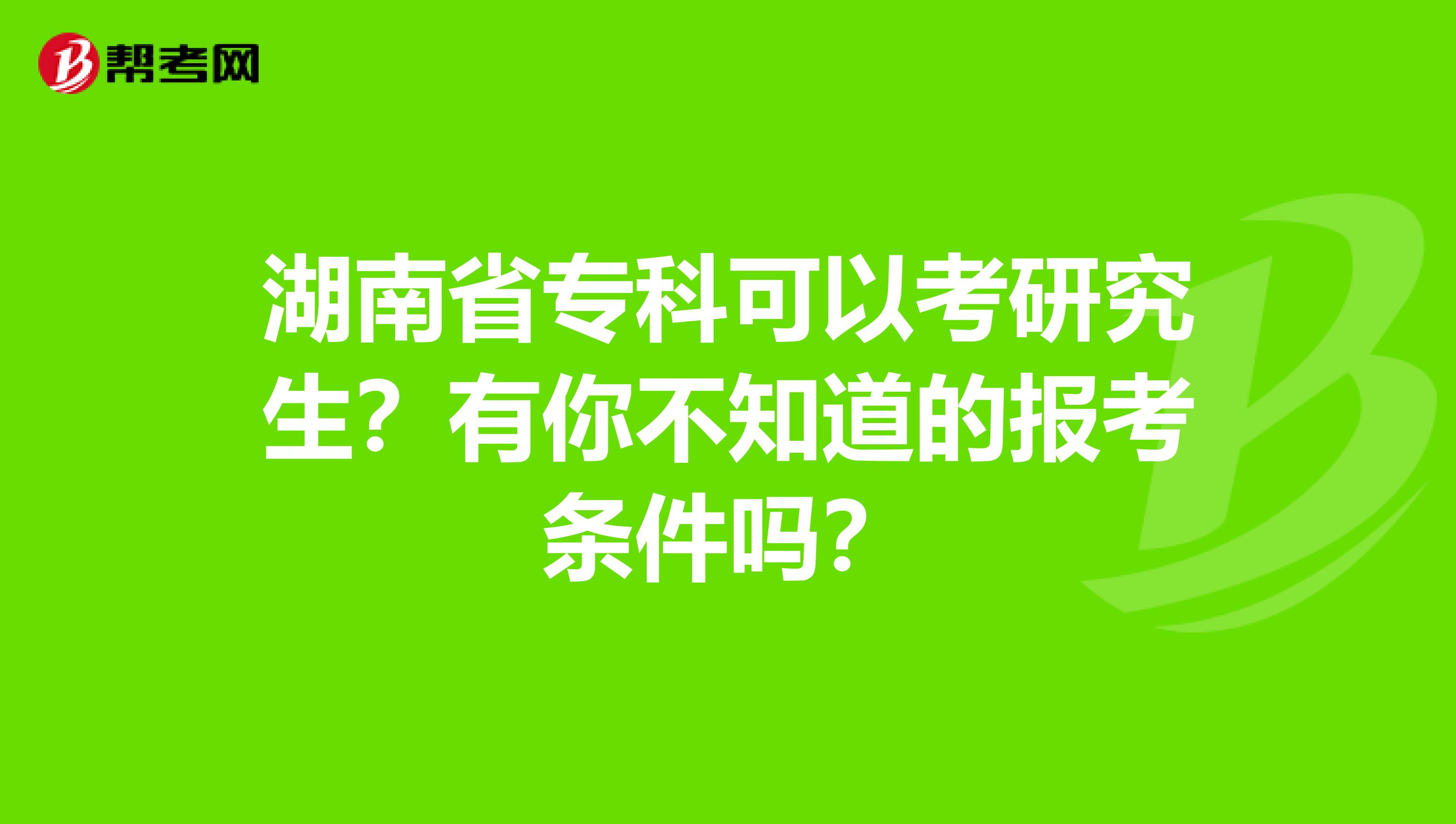 湖南省专科可以考研究生？有你不知道的报考条件吗？