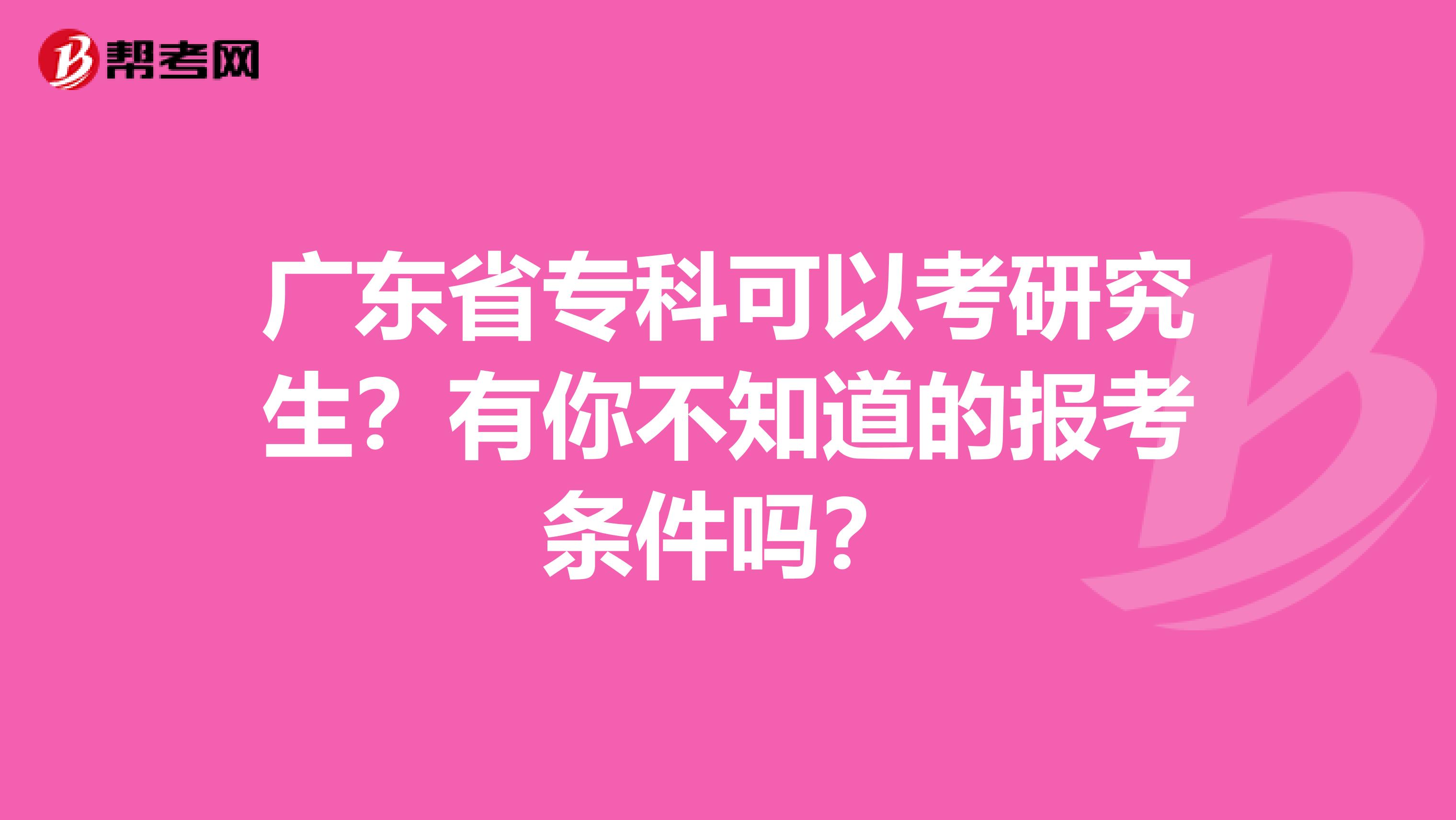 广东省专科可以考研究生？有你不知道的报考条件吗？