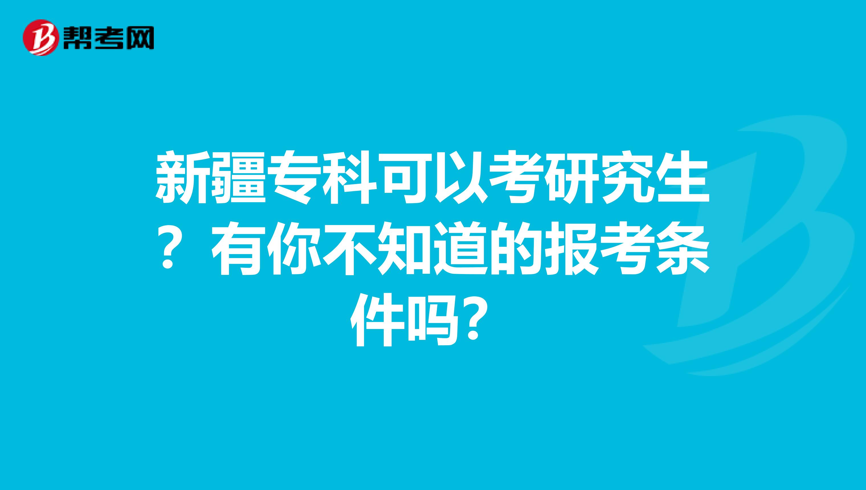 新疆专科可以考研究生？有你不知道的报考条件吗？