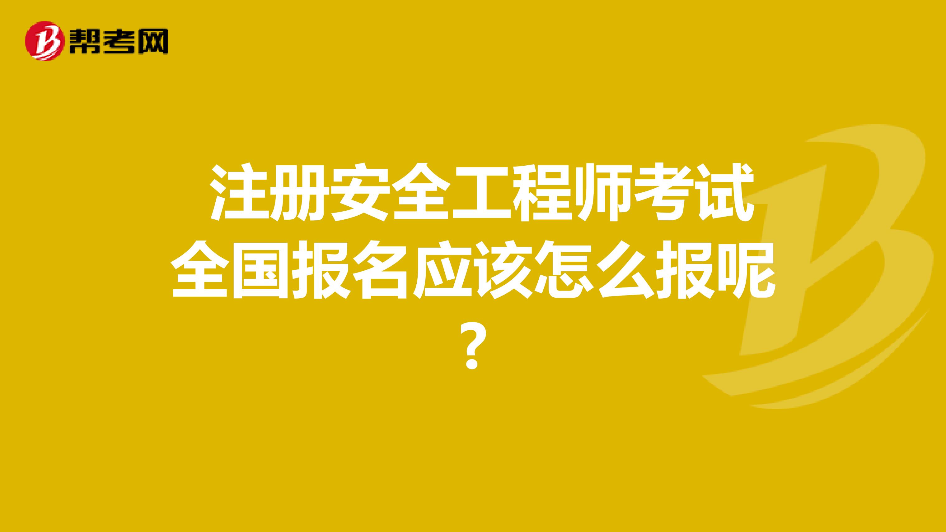  注册安全工程师考试全国报名应该怎么报呢?