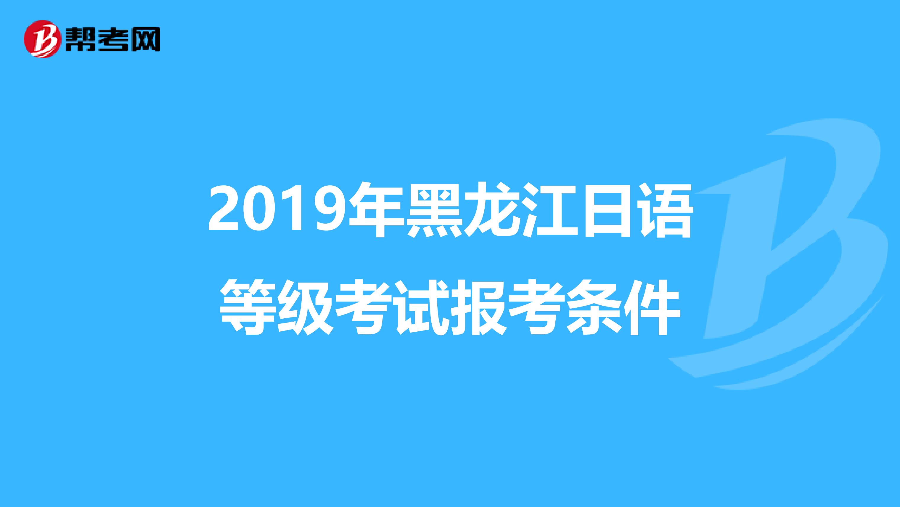 2019年黑龙江日语等级考试报考条件