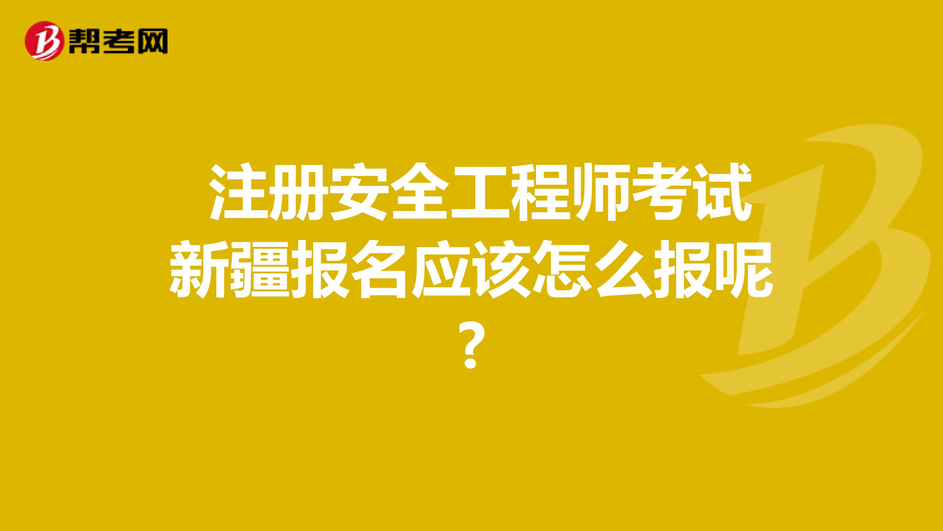  注册安全工程师考试新疆报名应该怎么报呢?