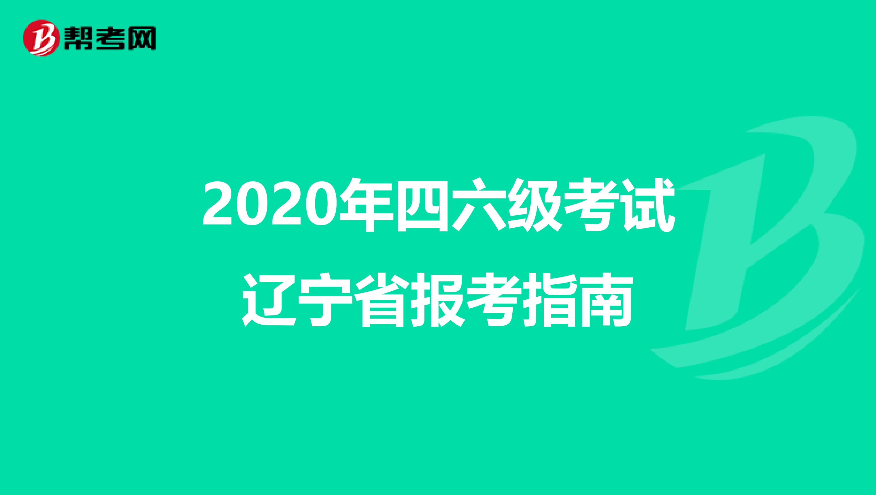 2020年四六级考试辽宁省报考指南