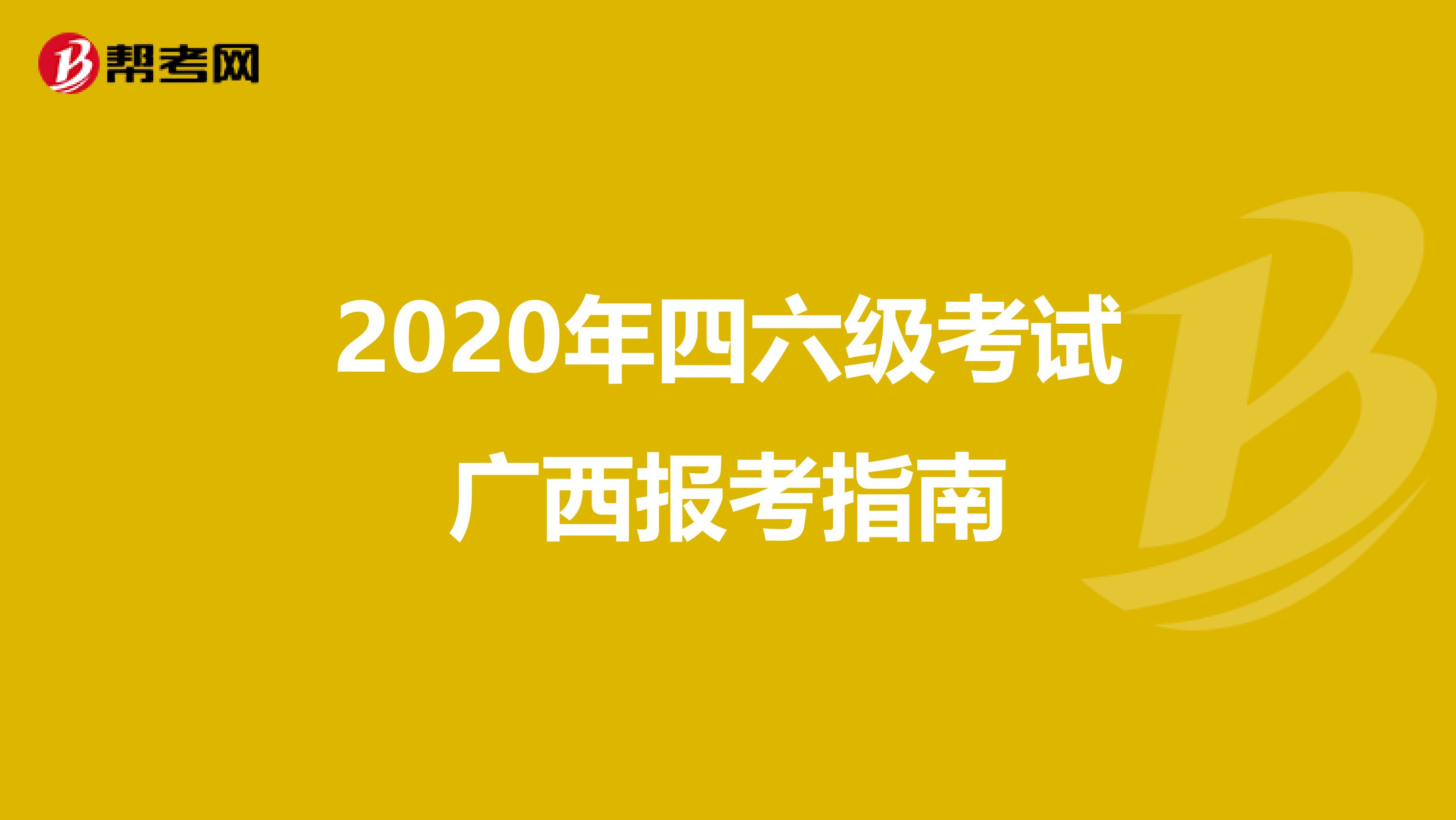 2020年四六级考试广西报考指南