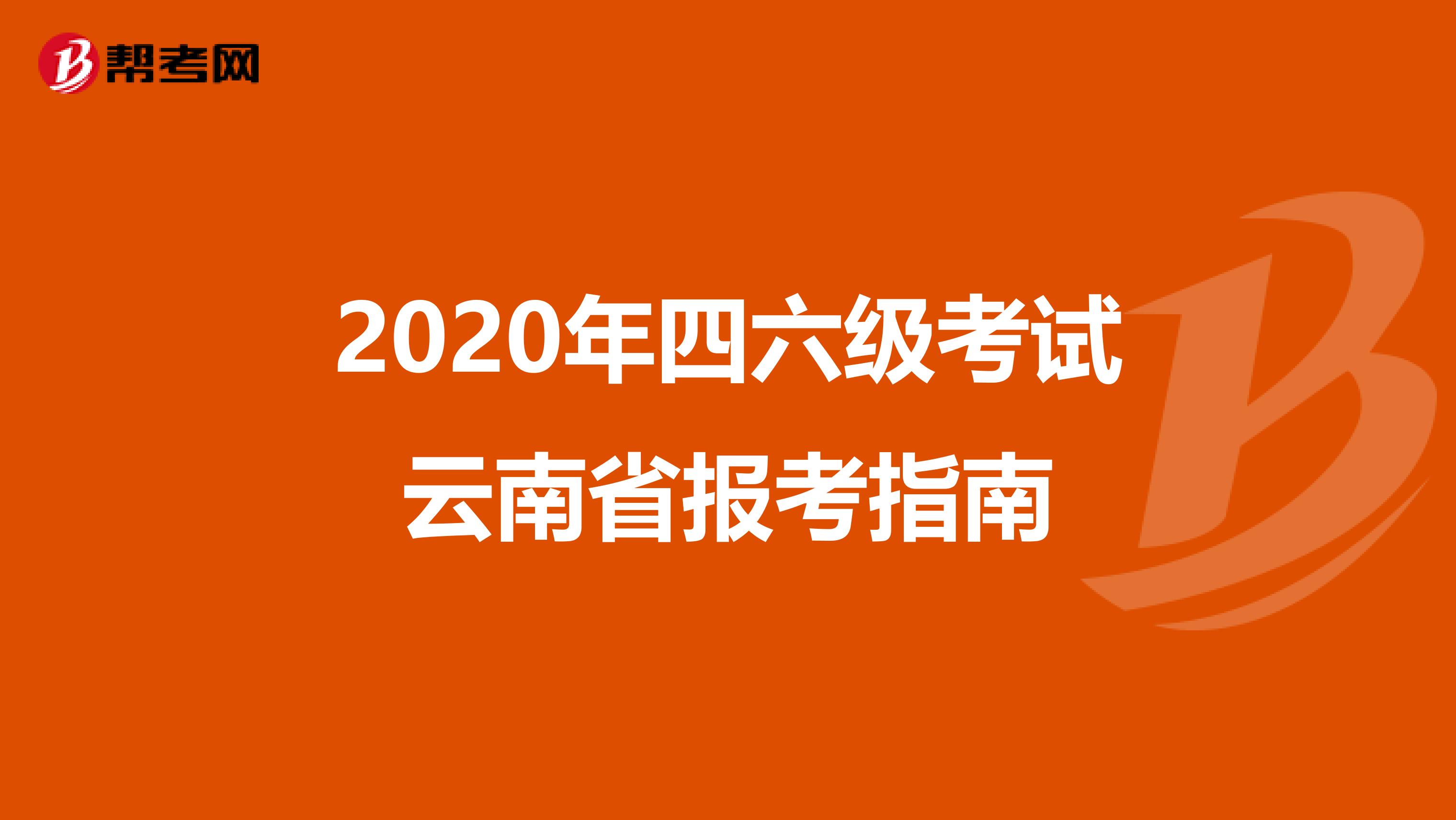 2020年四六级考试云南省报考指南