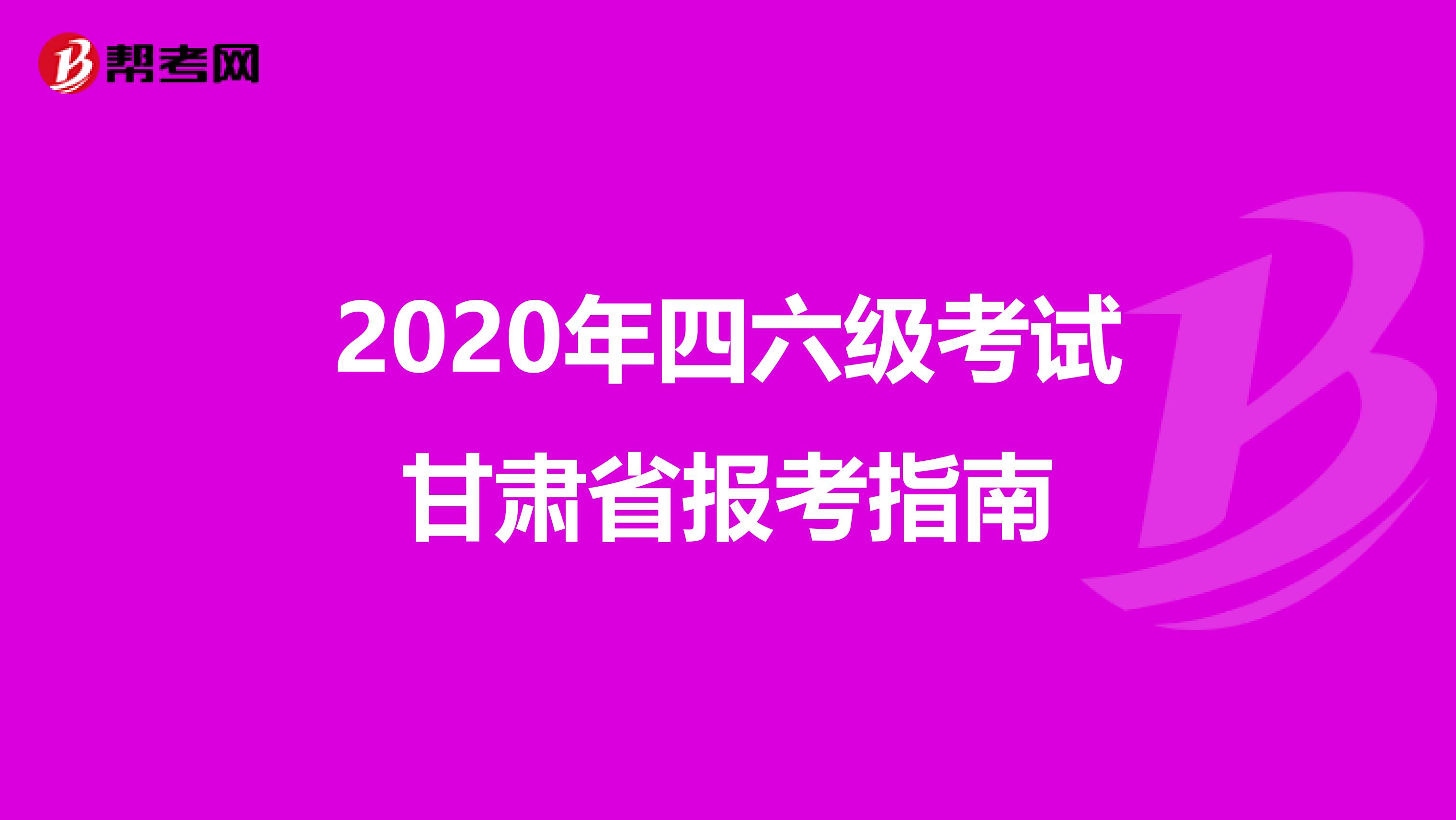 2020年四六级考试甘肃省报考指南