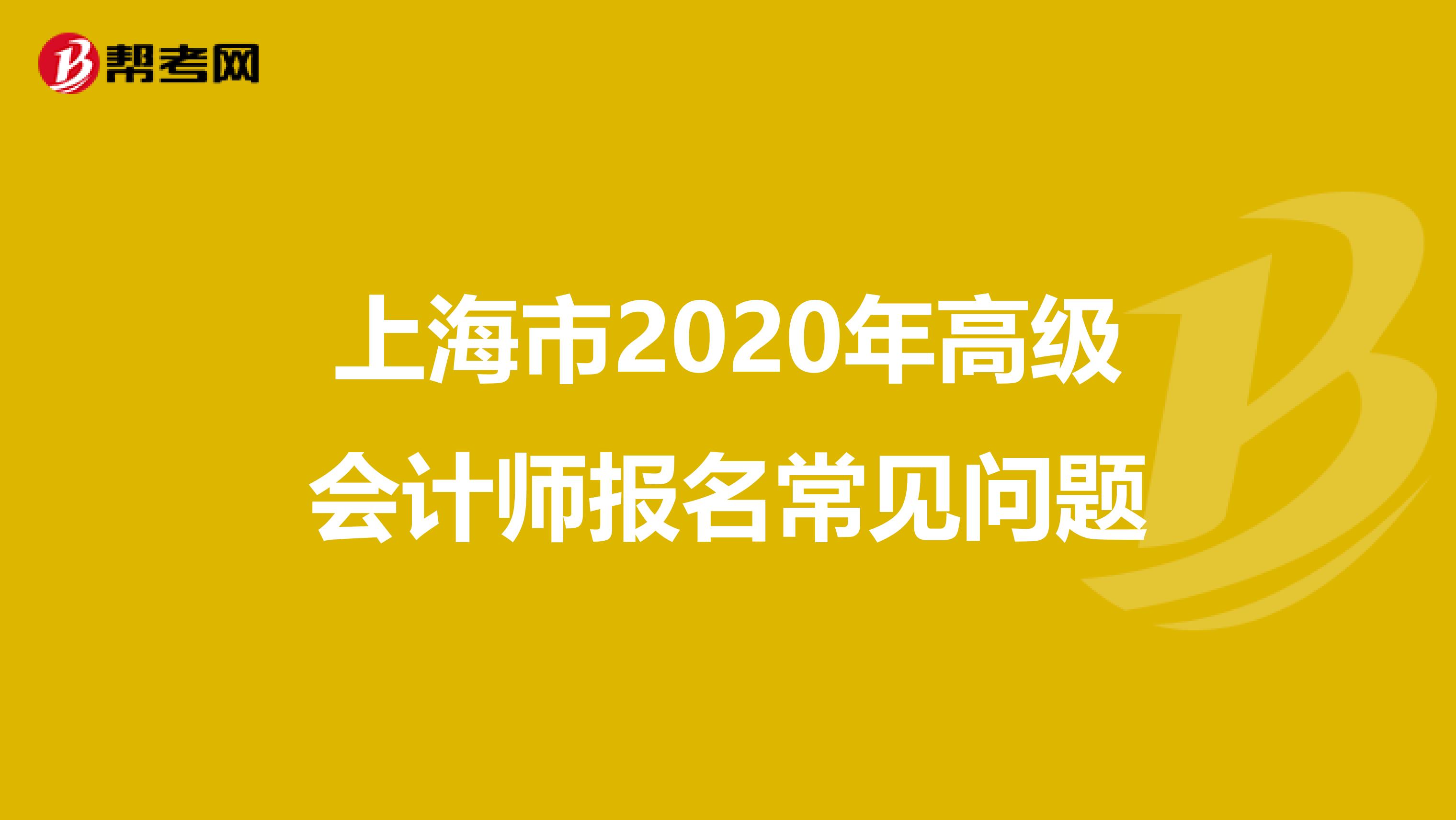 上海市2020年高级会计师报名常见问题