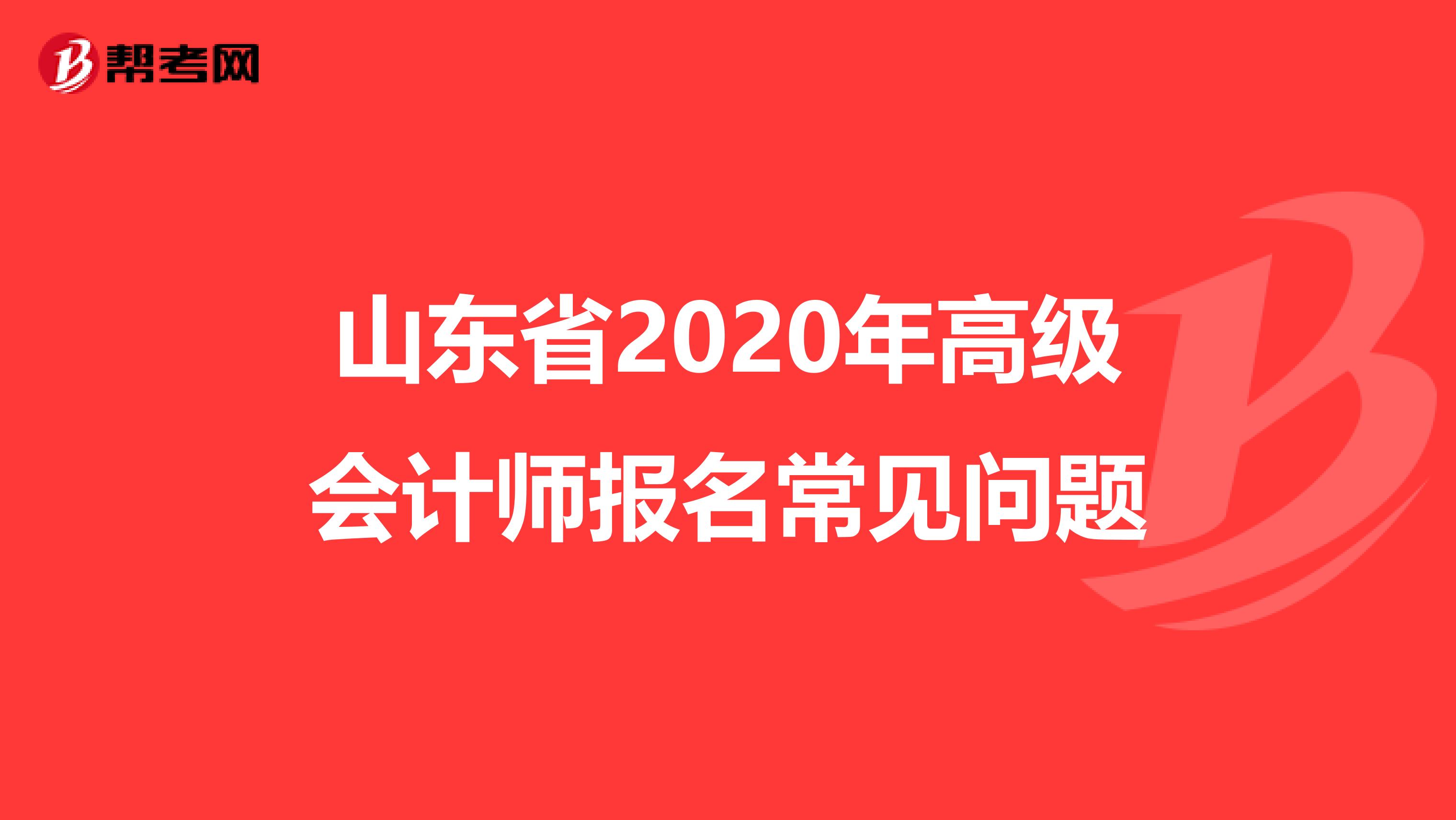 山东省2020年高级会计师报名常见问题