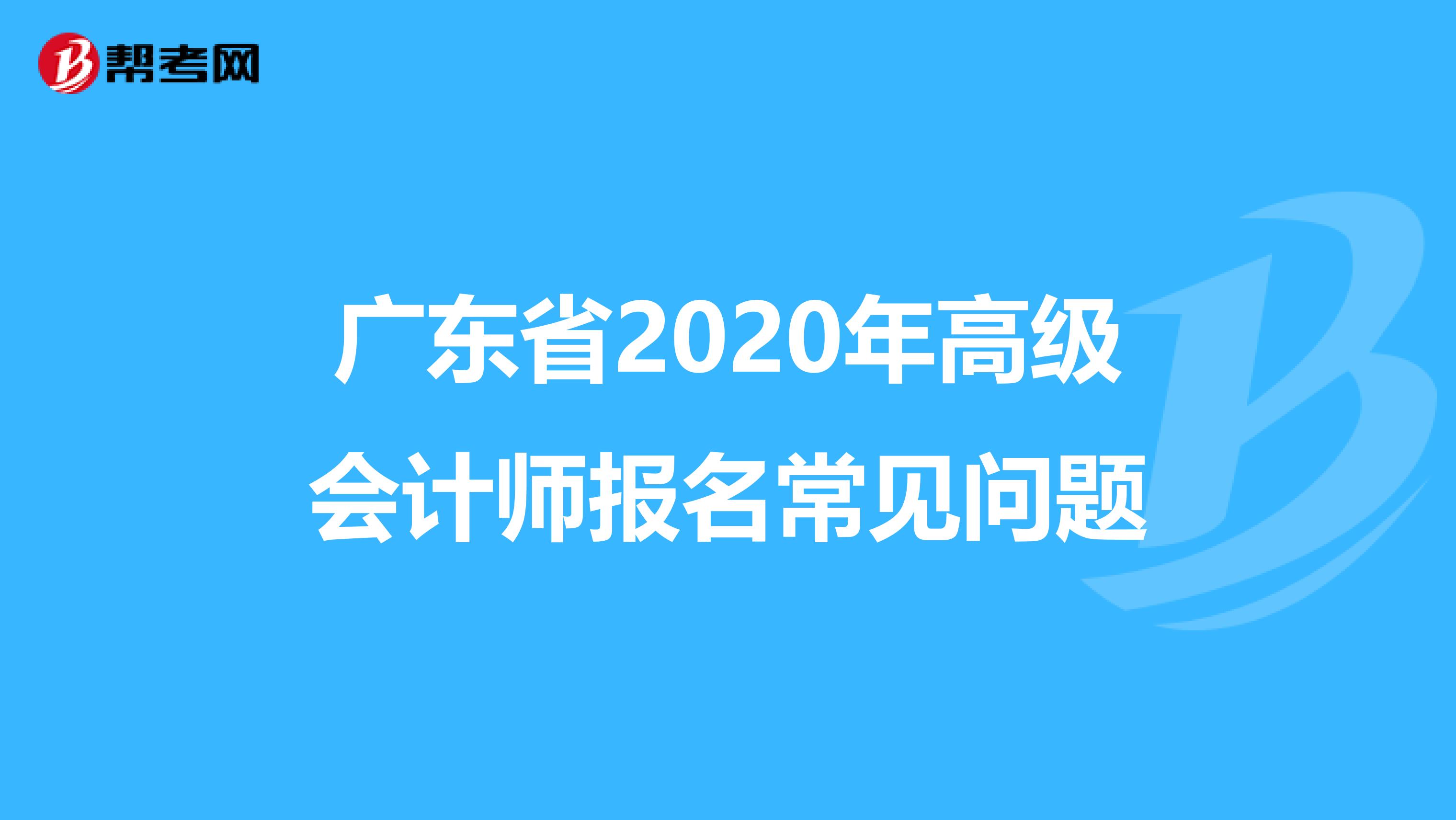 广东省2020年高级会计师报名常见问题
