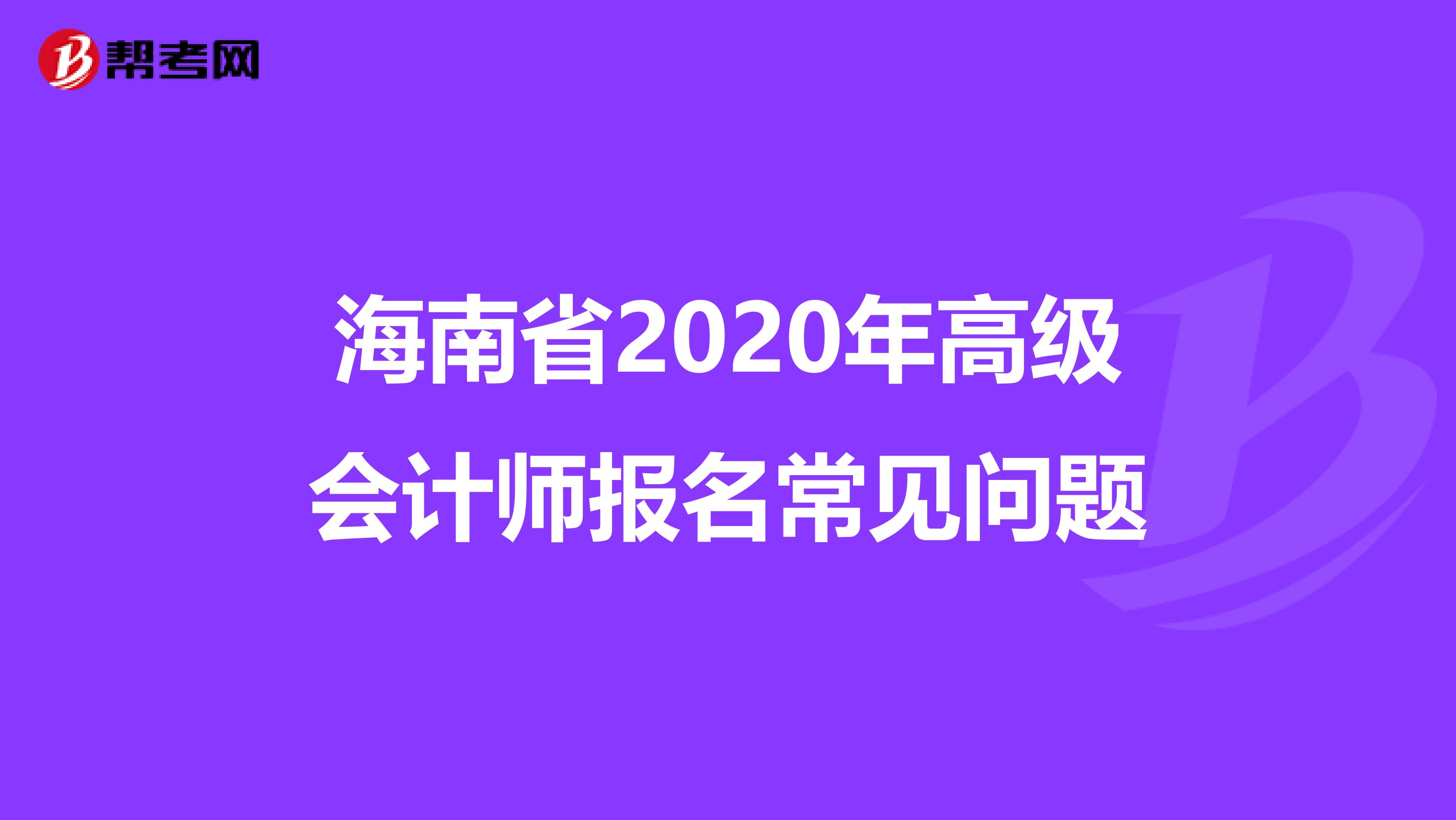 海南省2020年高级会计师报名常见问题