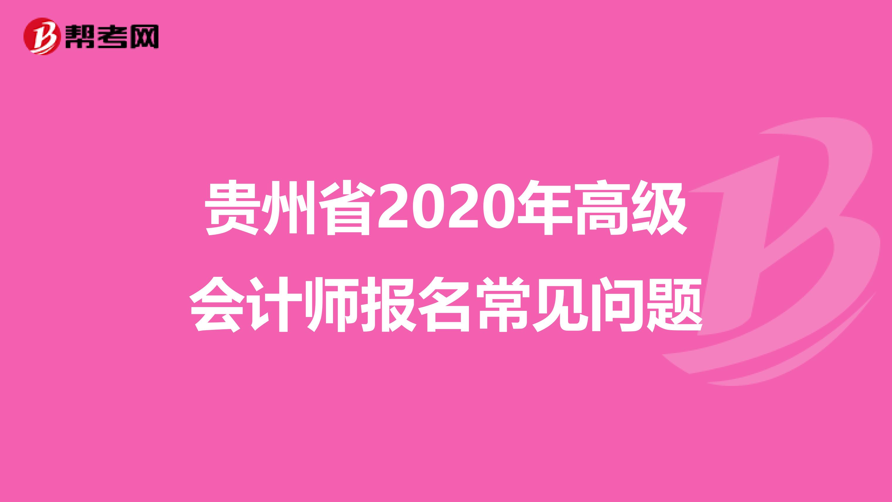 贵州省2020年高级会计师报名常见问题