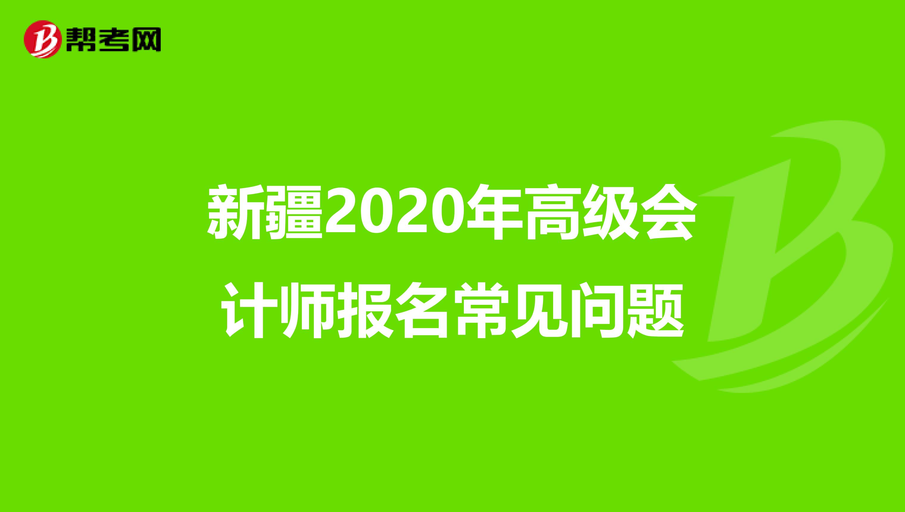 新疆2020年高级会计师报名常见问题