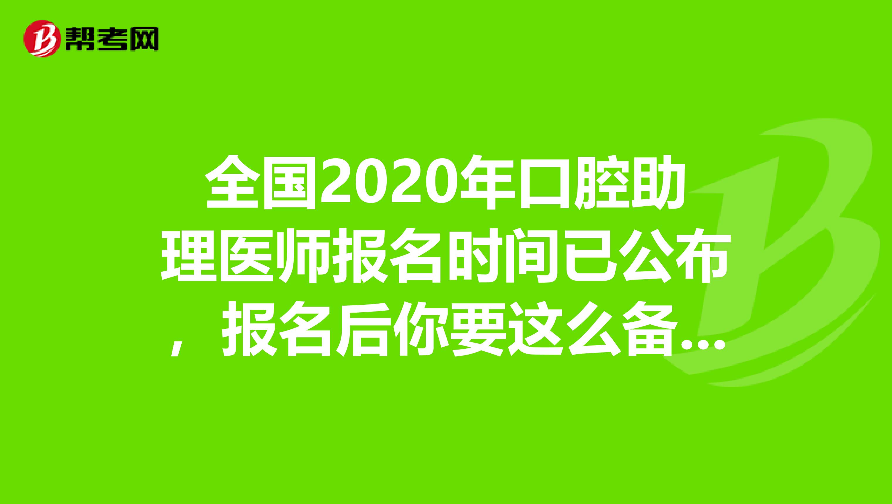 全国2020年口腔助理医师报名时间已公布，报名后你要这么备考!