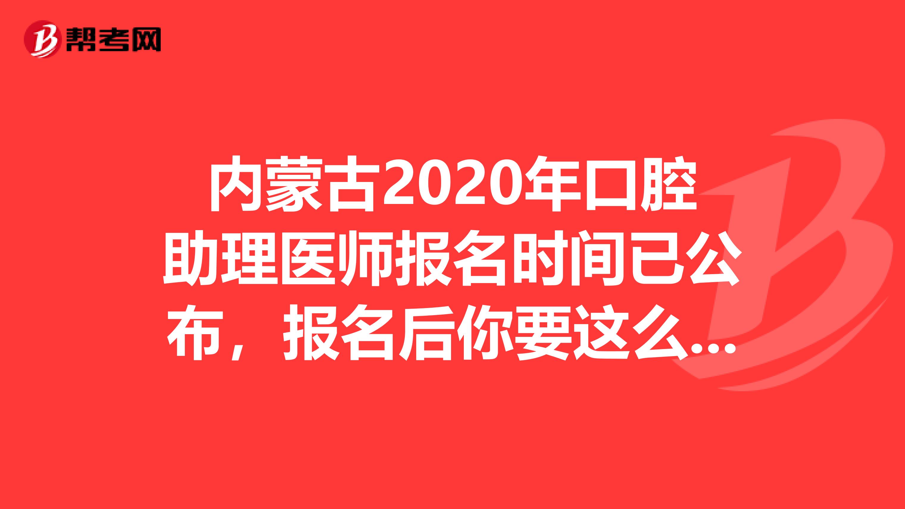 内蒙古2020年口腔助理医师报名时间已公布，报名后你要这么备考!