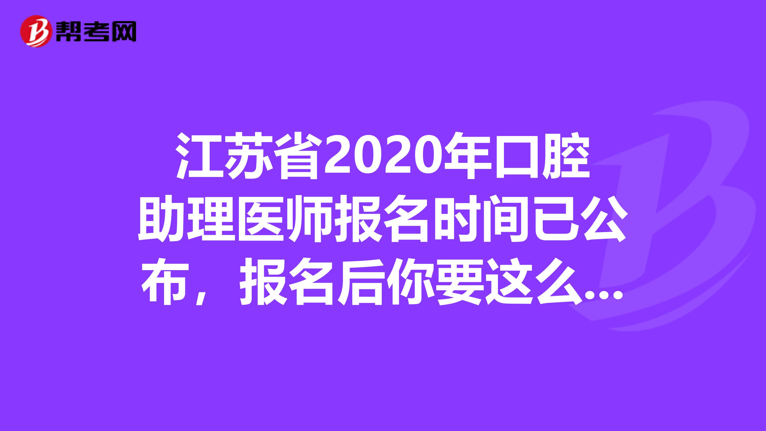 江苏省2020年口腔助理医师报名时间已公布，报名后你要这么备考!