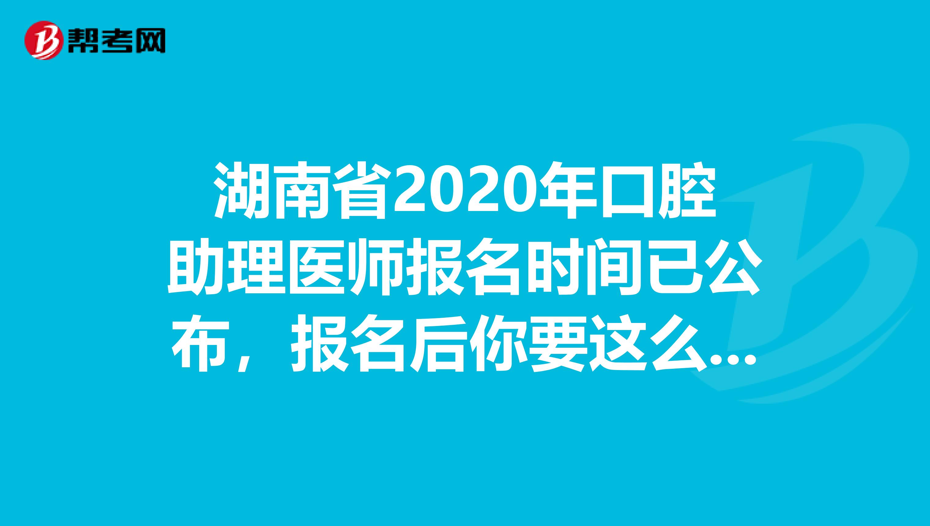 湖南省2020年口腔助理医师报名时间已公布，报名后你要这么备考!