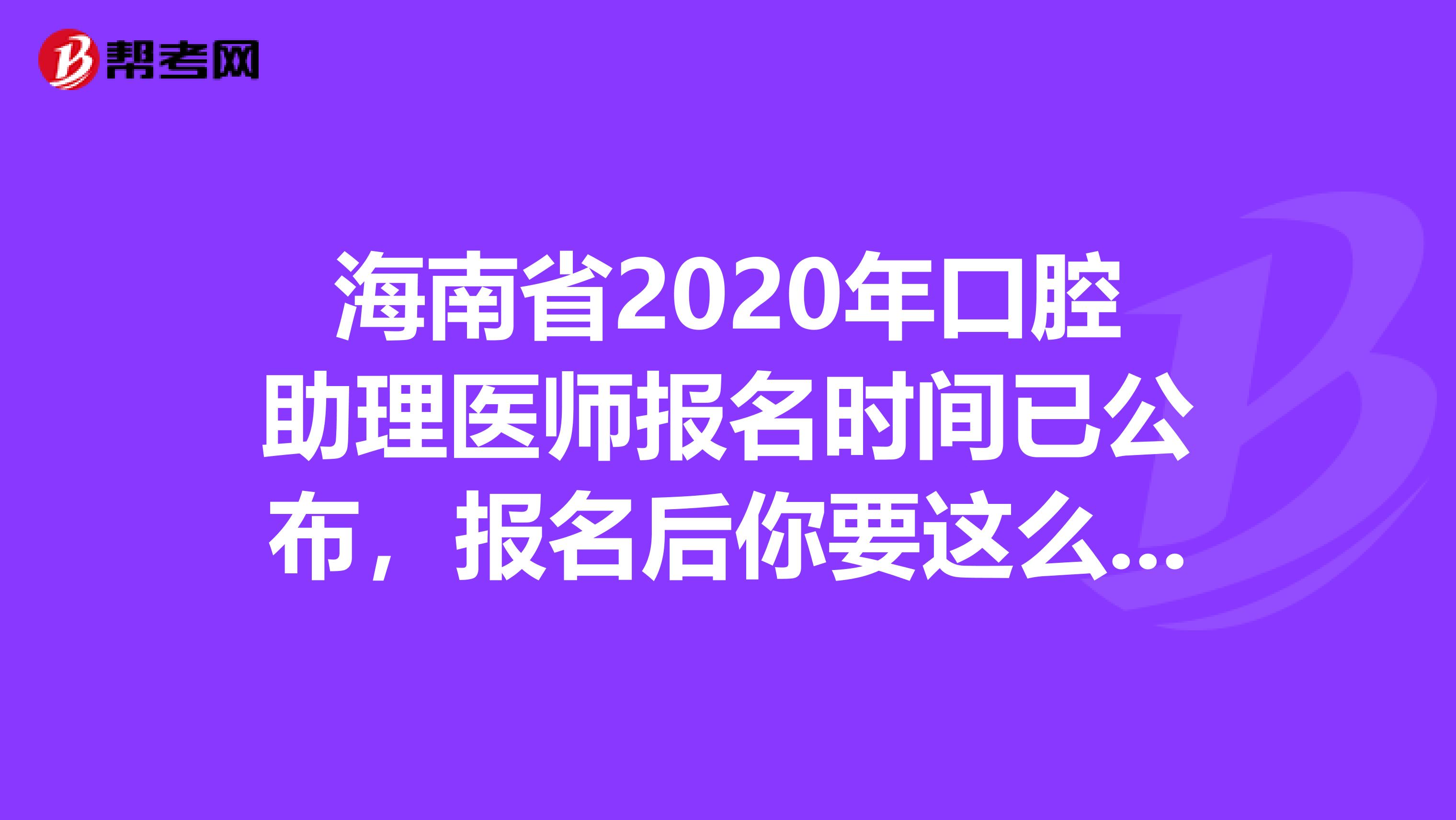 海南省2020年口腔助理医师报名时间已公布，报名后你要这么备考!