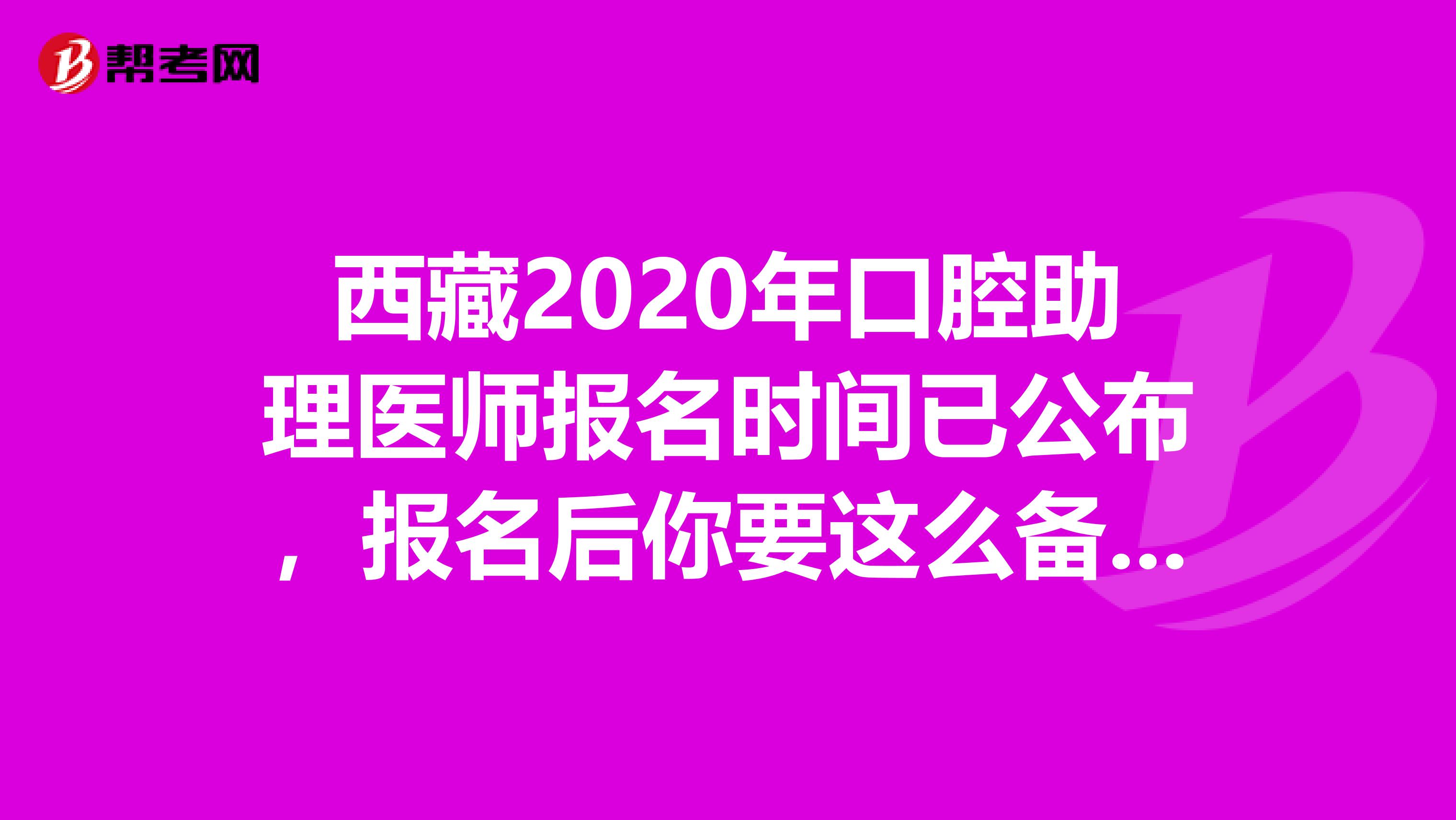 西藏2020年口腔助理医师报名时间已公布，报名后你要这么备考!