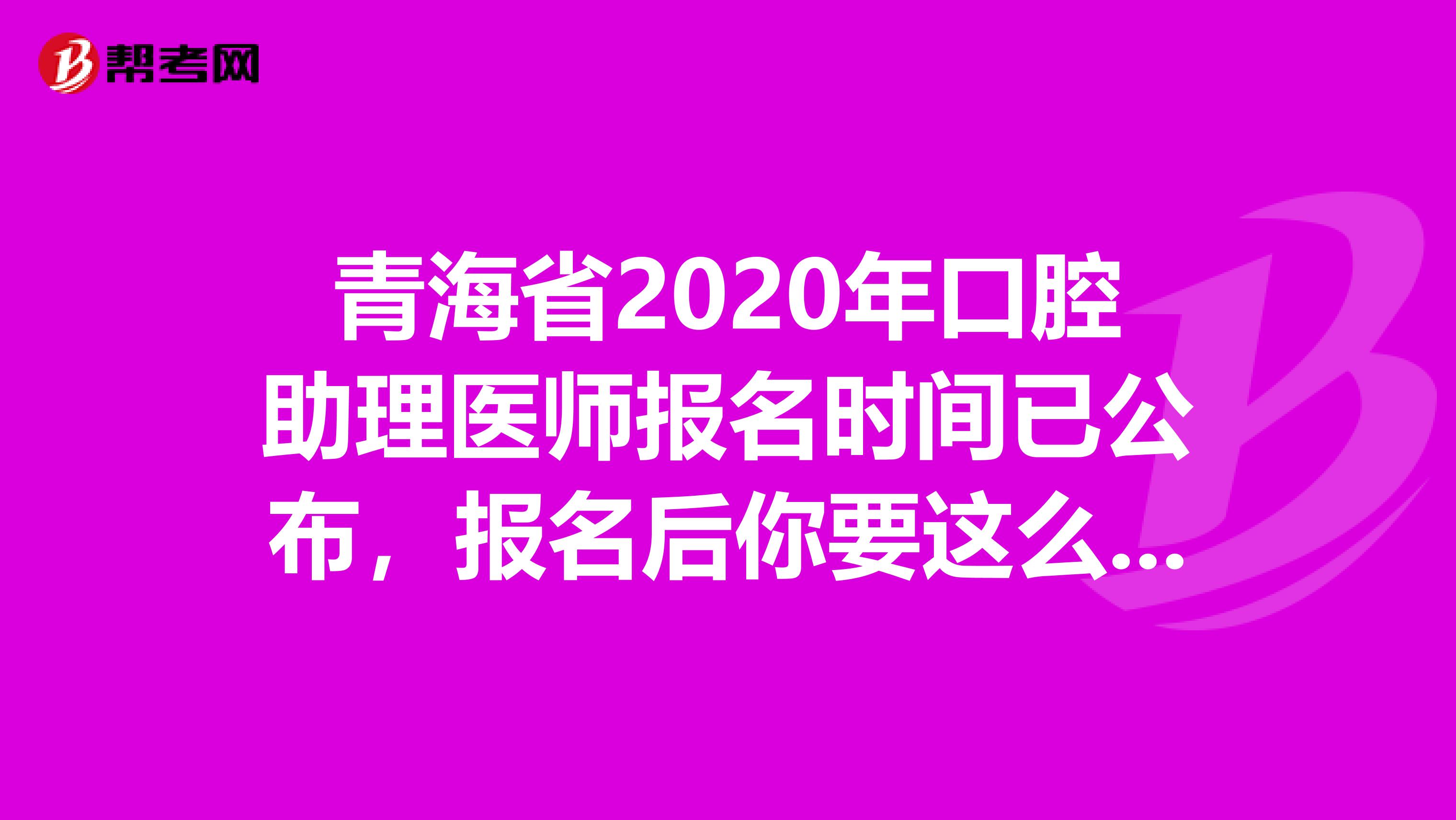 青海省2020年口腔助理医师报名时间已公布，报名后你要这么备考!