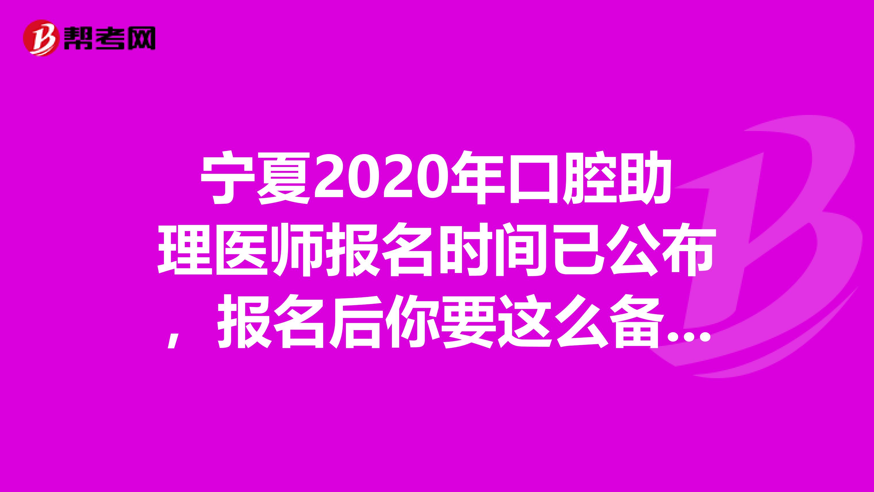 宁夏2020年口腔助理医师报名时间已公布，报名后你要这么备考!