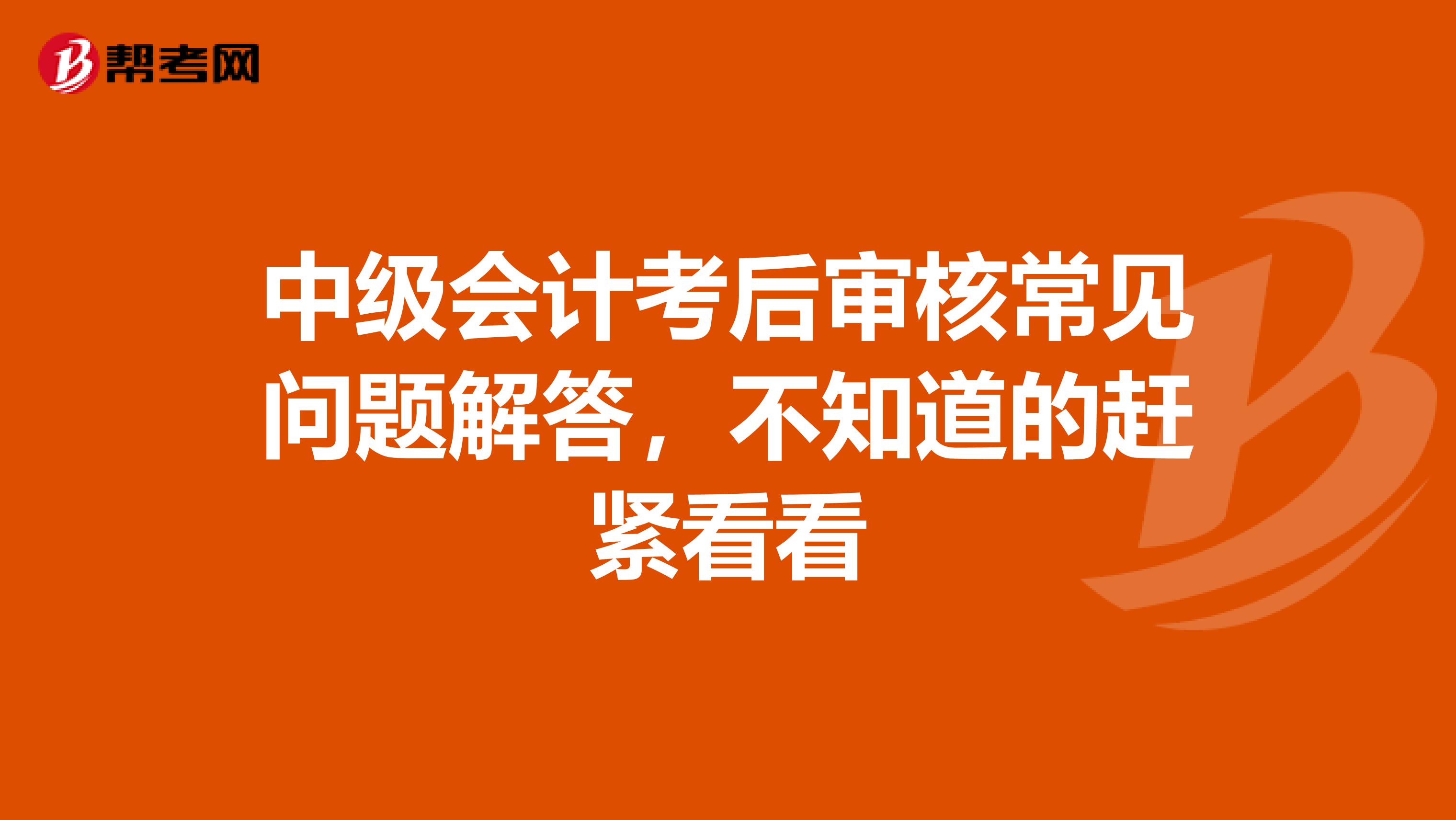 中级会计考后审核常见问题解答，不知道的赶紧看看