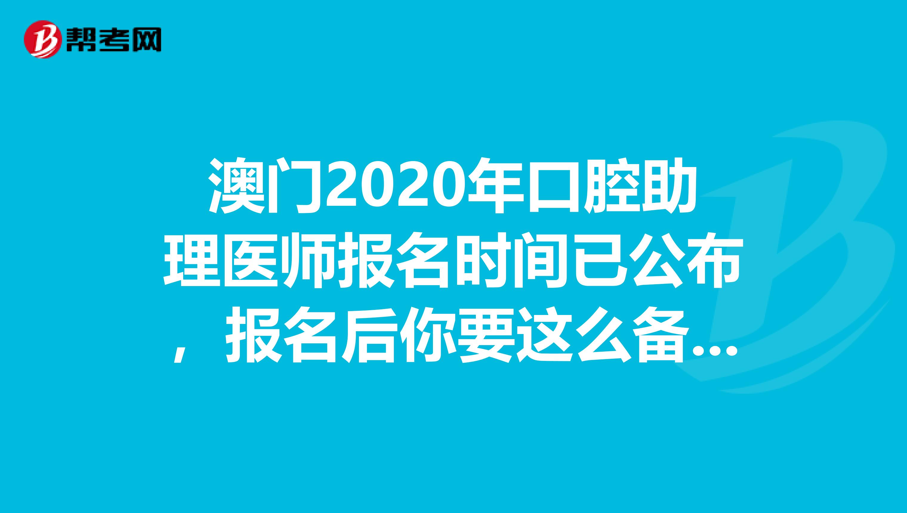 澳门2020年口腔助理医师报名时间已公布，报名后你要这么备考!