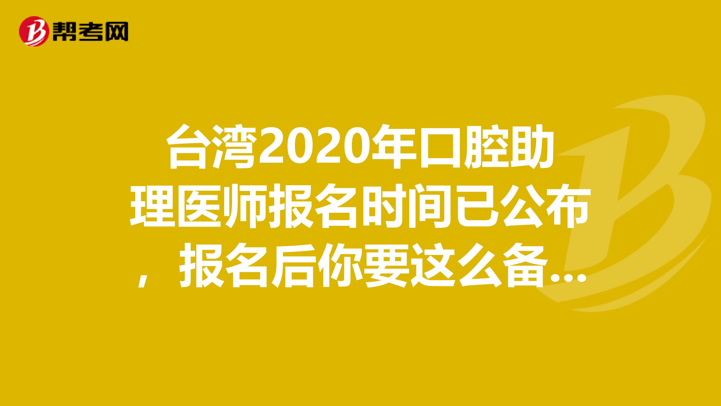 台湾2020年口腔助理医师报名时间已公布，报名后你要这么备考!