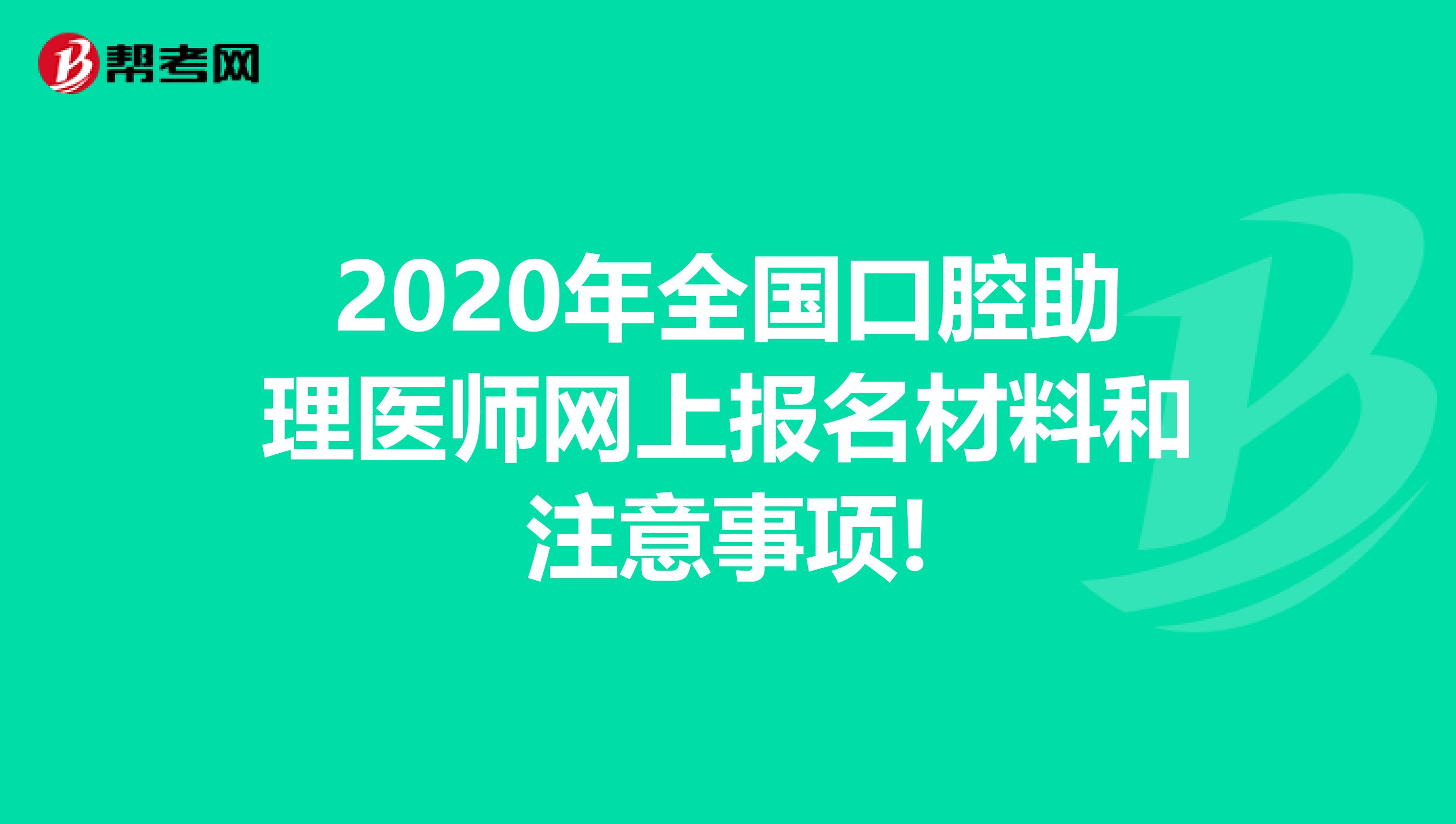 2020年全国口腔助理医师网上报名材料和注意事项!