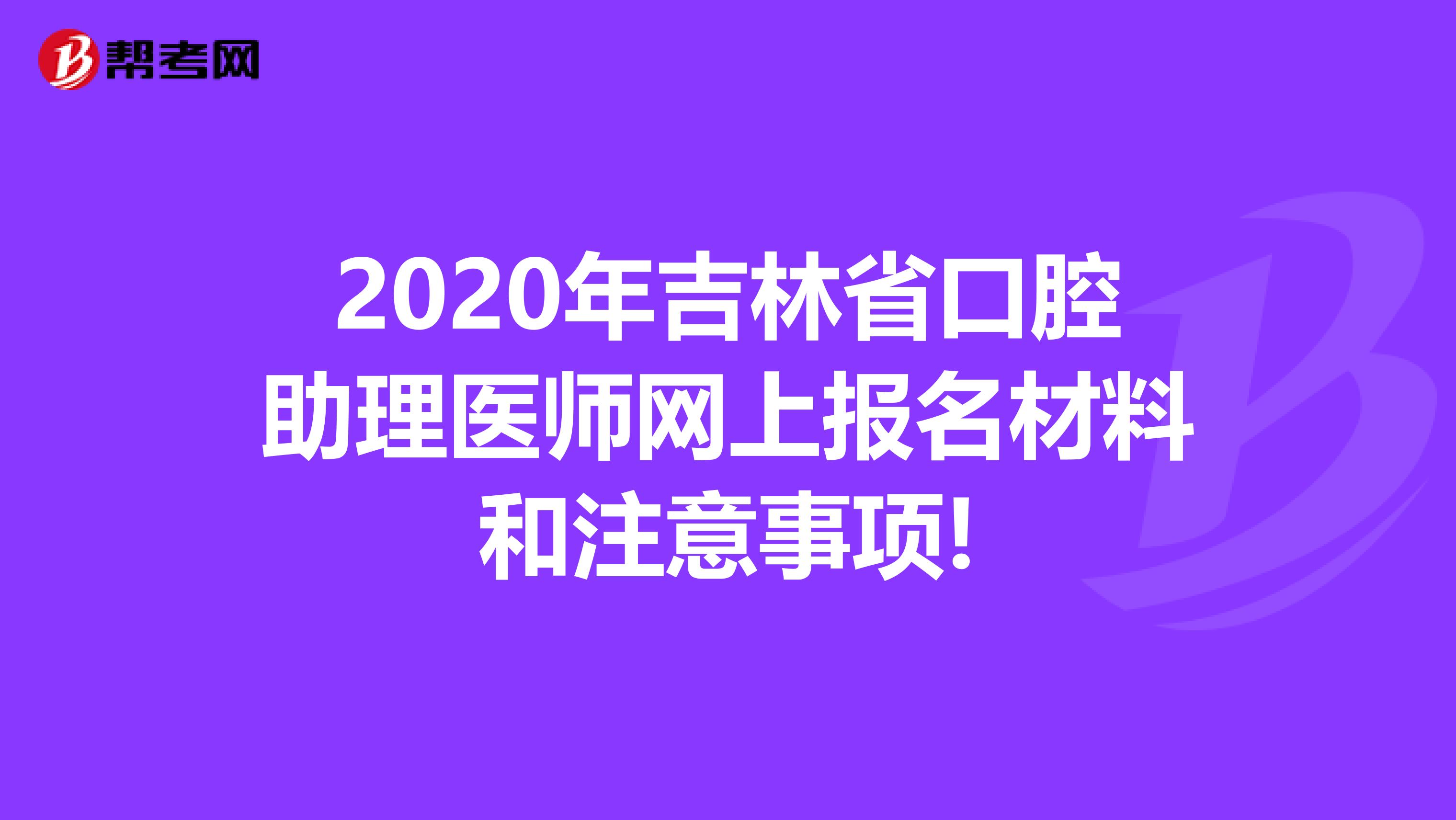 2020年吉林省口腔助理医师网上报名材料和注意事项!