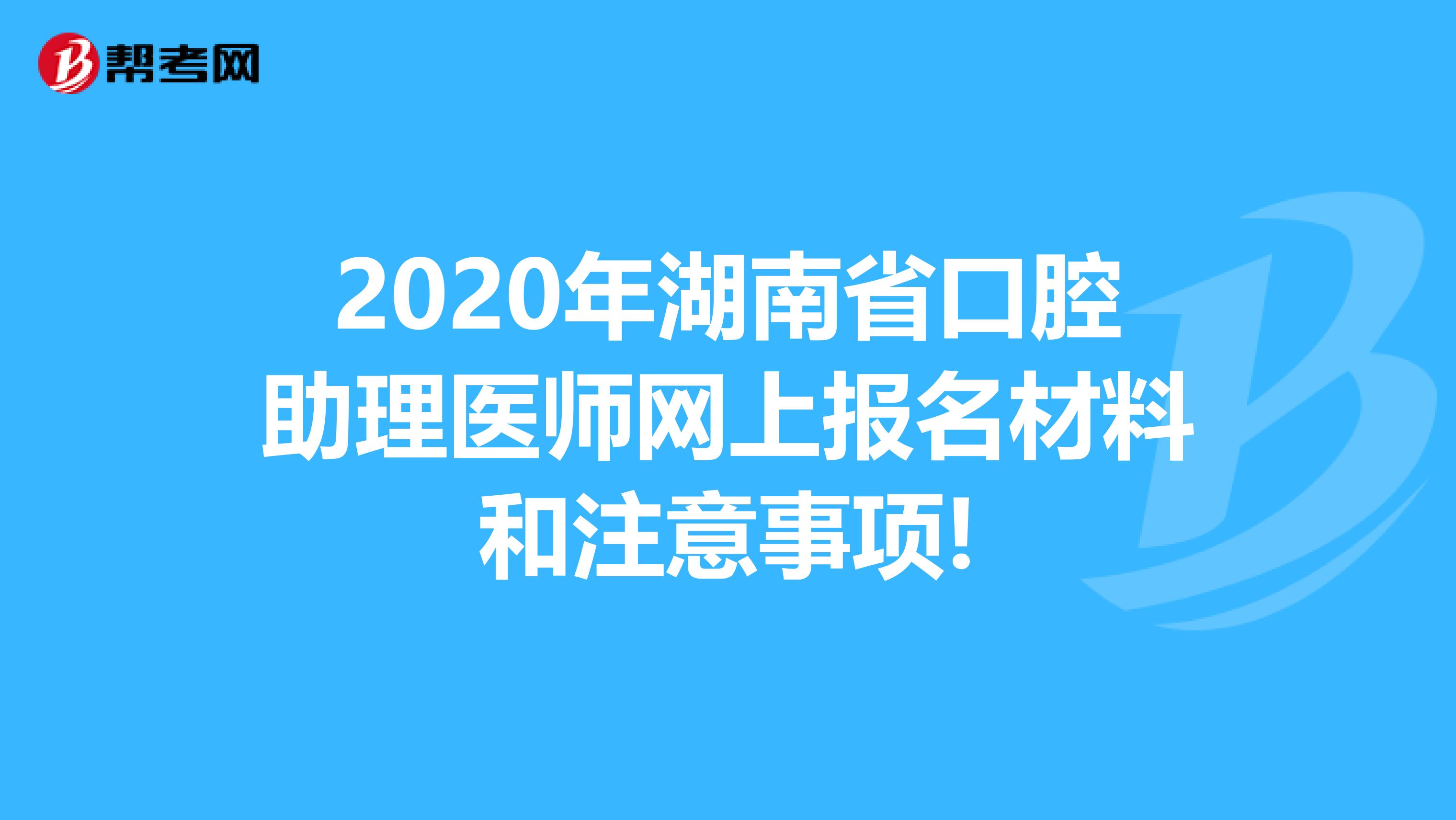 2020年湖南省口腔助理医师网上报名材料和注意事项!