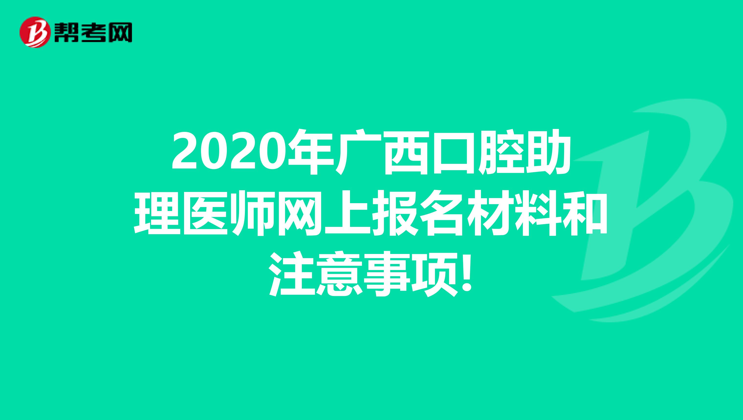 2020年广西口腔助理医师网上报名材料和注意事项!