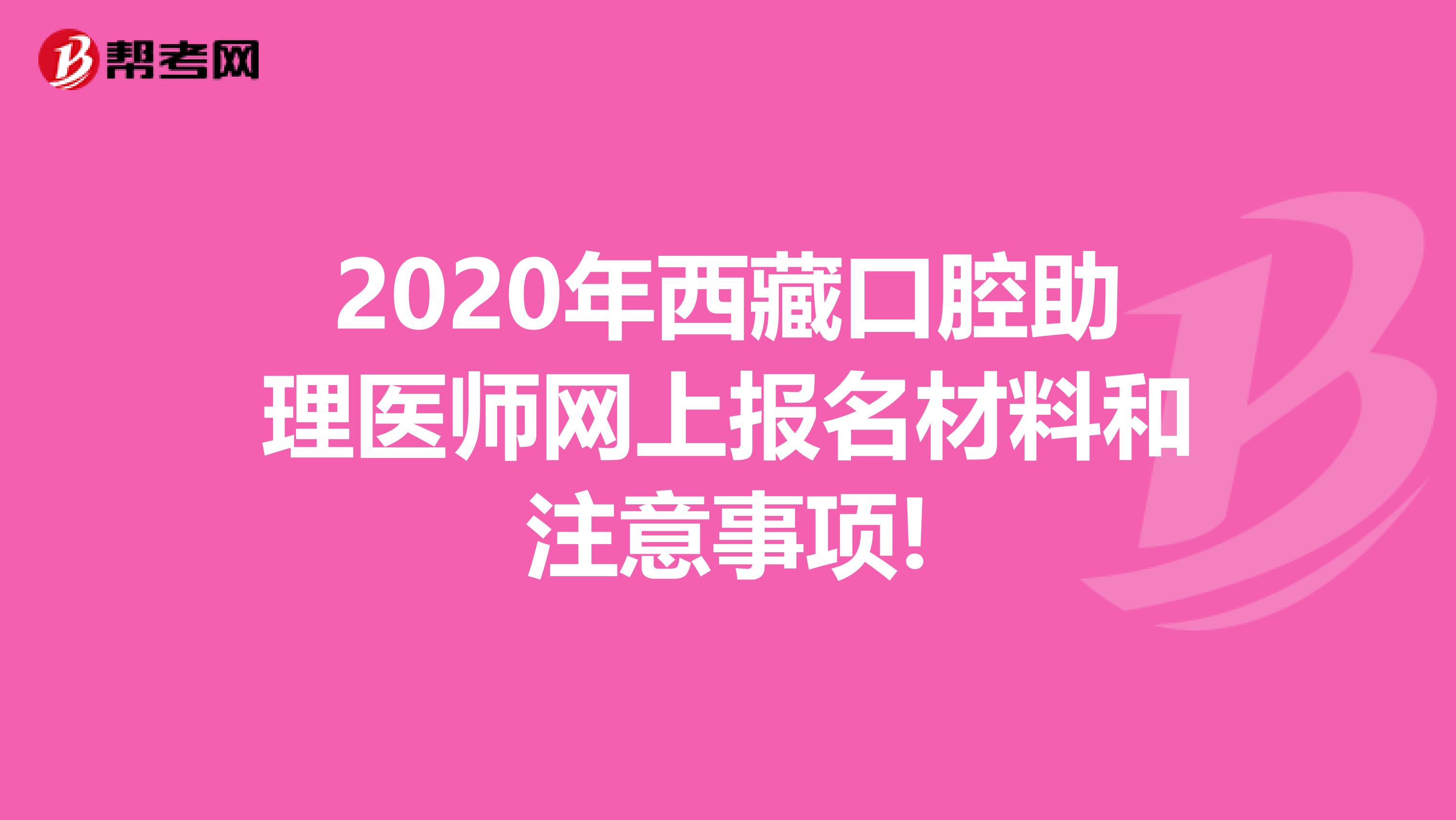 2020年西藏口腔助理医师网上报名材料和注意事项!