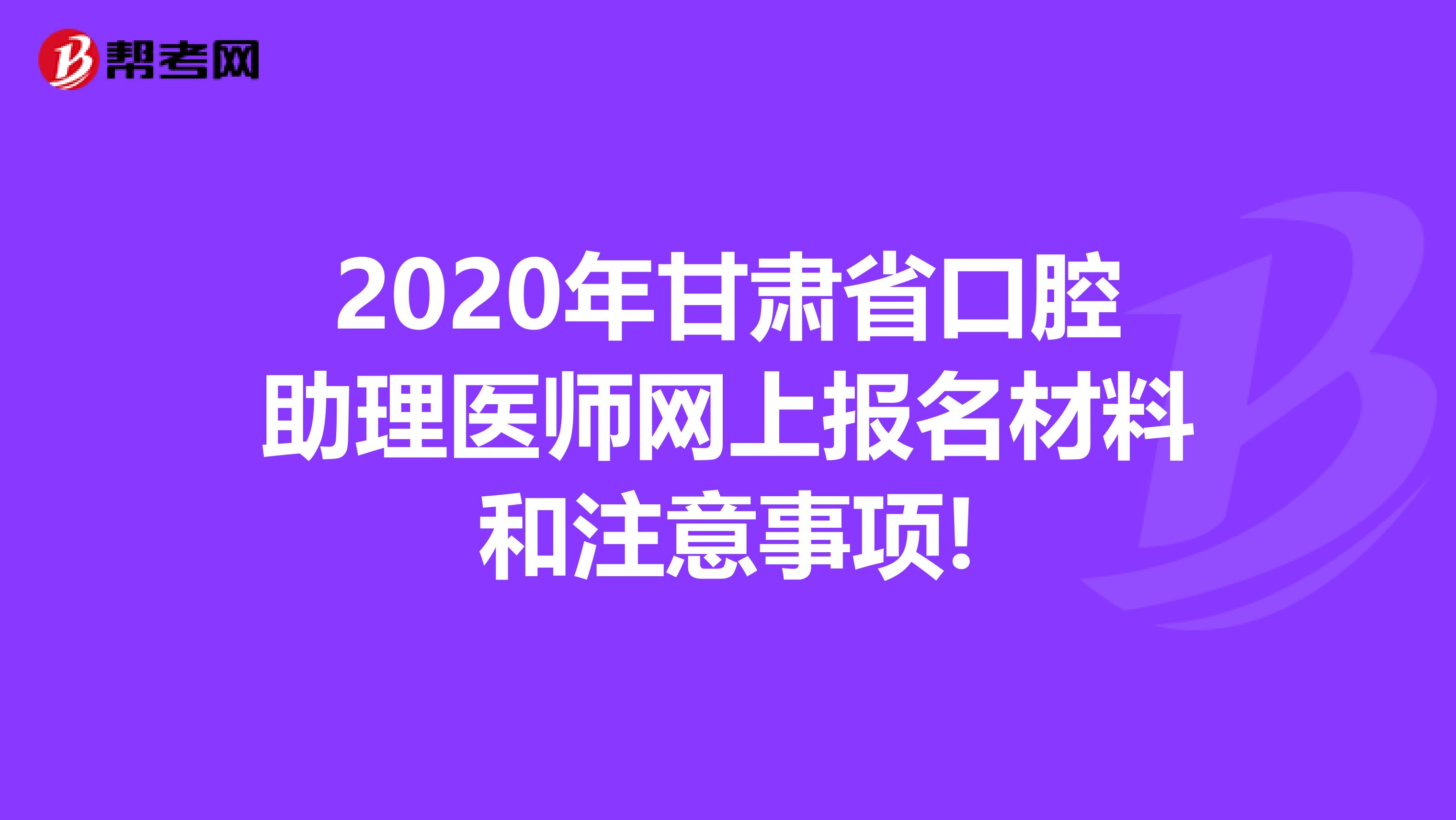 2020年甘肃省口腔助理医师网上报名材料和注意事项!