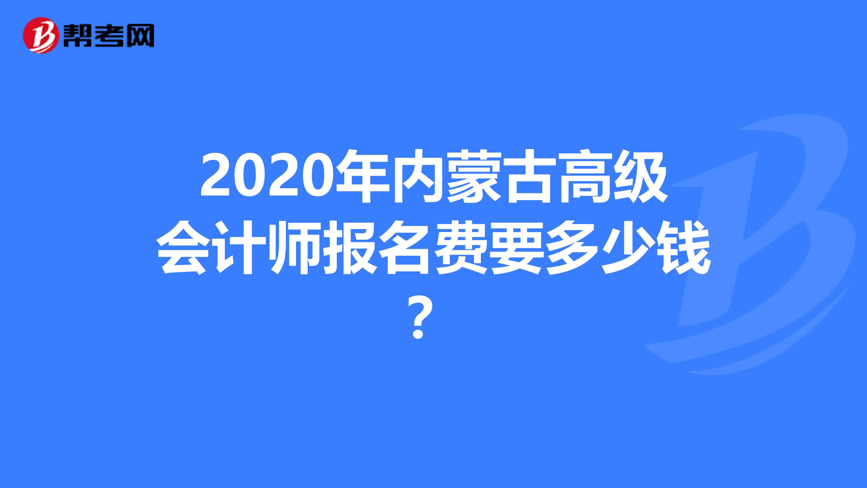 2020年内蒙古高级会计师报名费要多少钱？