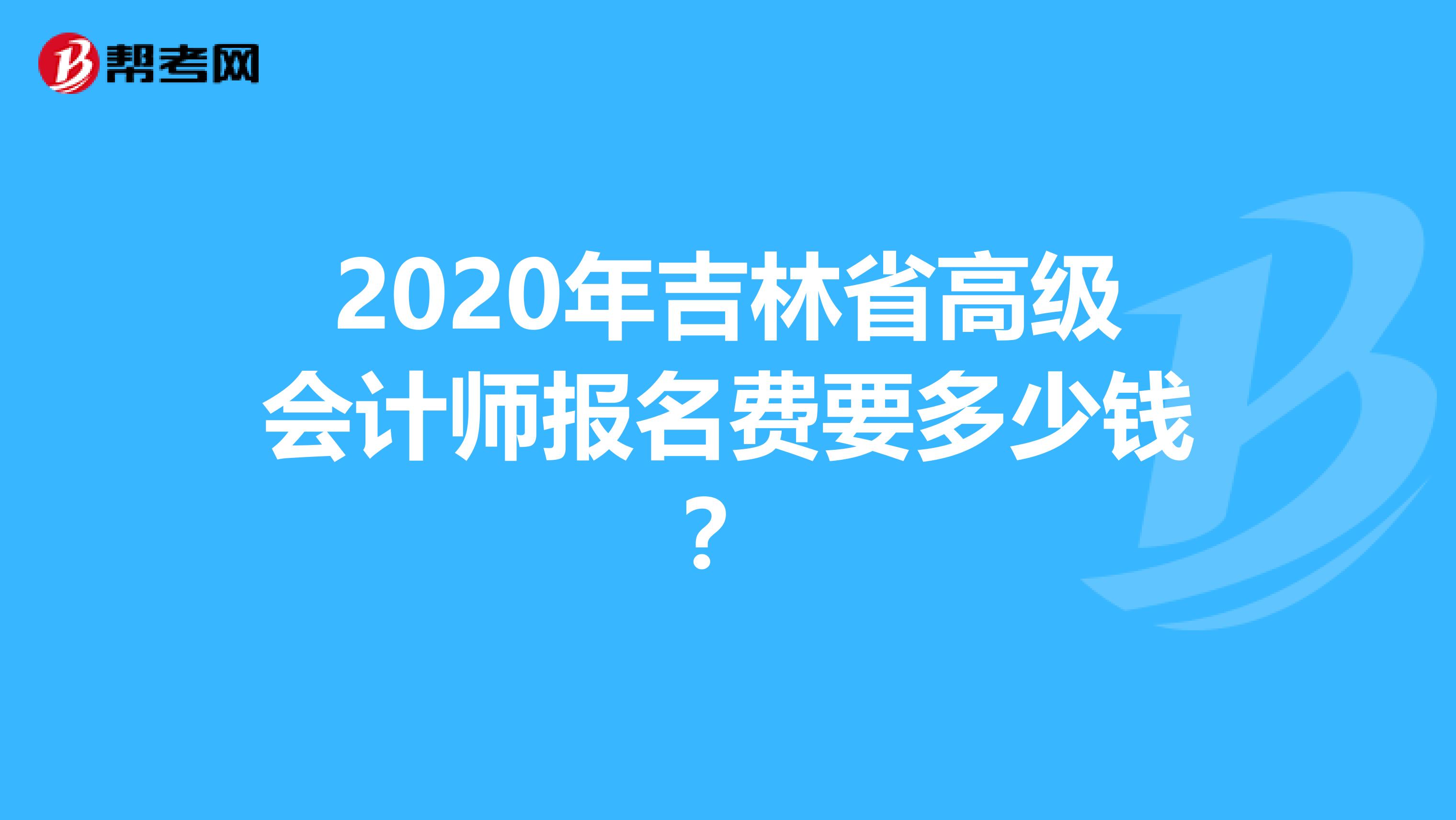 2020年吉林省高级会计师报名费要多少钱？