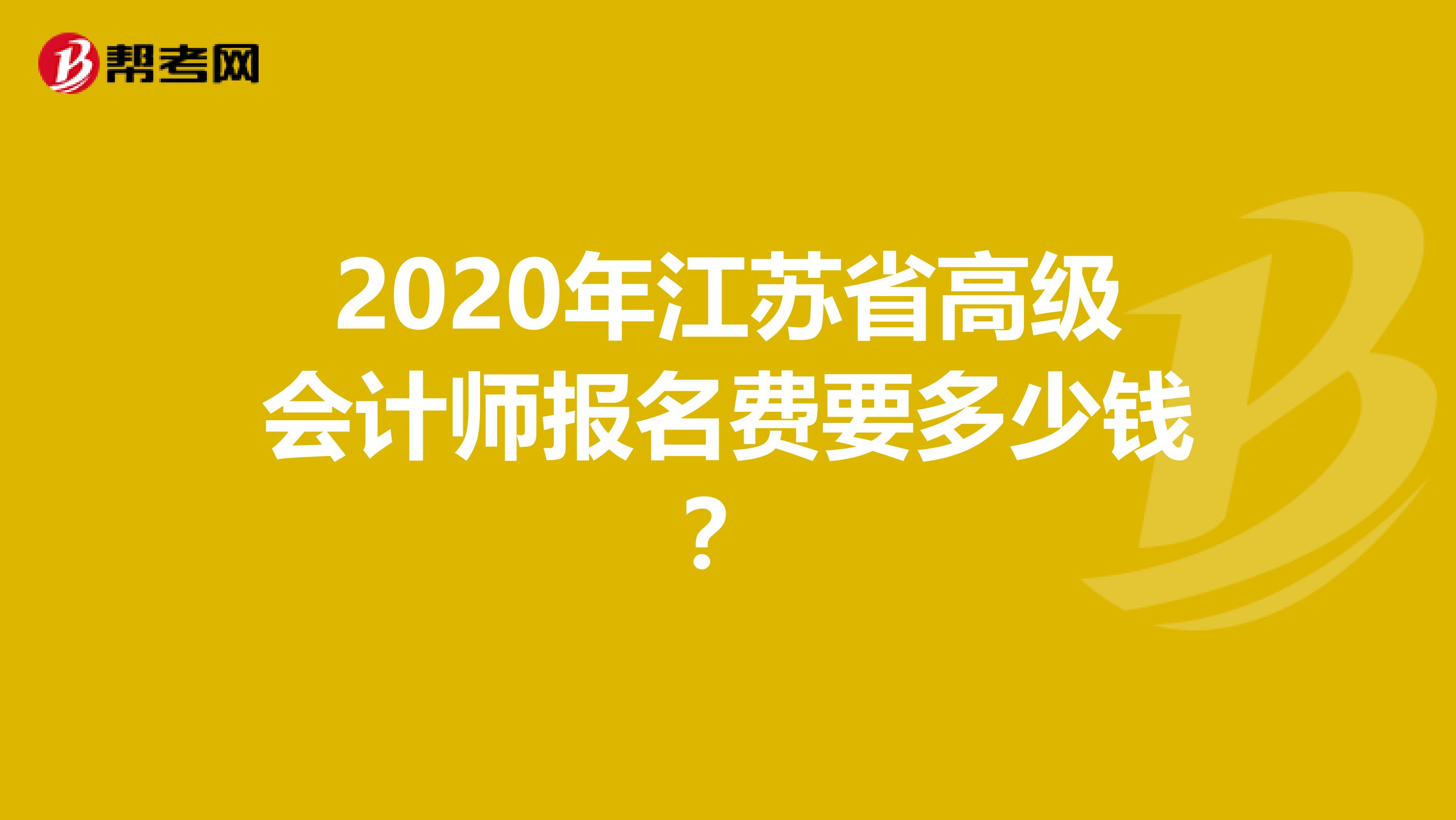 2020年江苏省高级会计师报名费要多少钱？