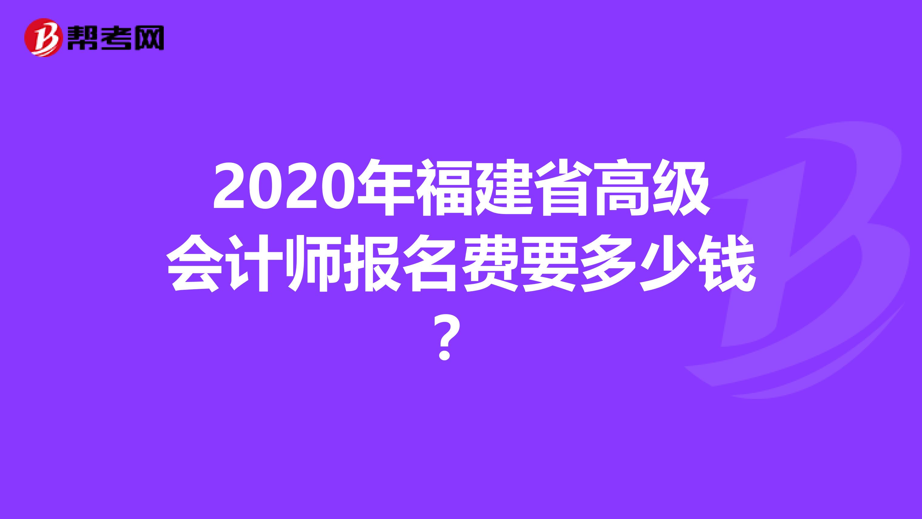 2020年福建省高级会计师报名费要多少钱？