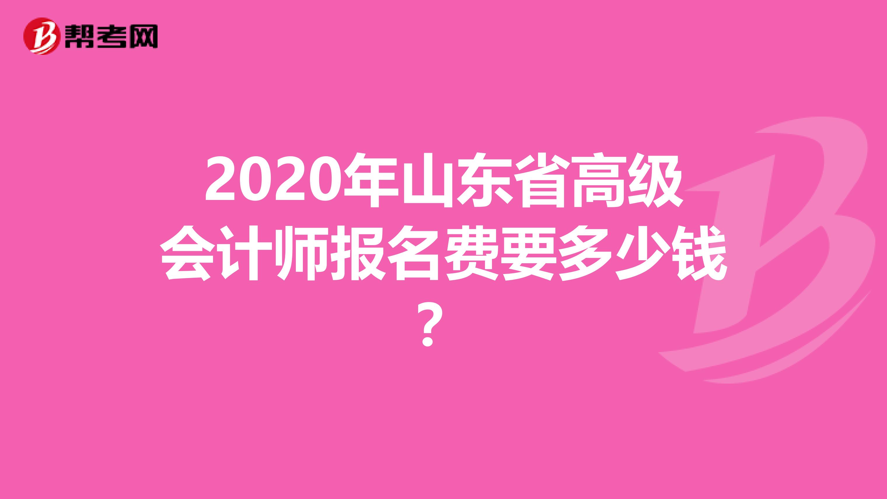 2020年山东省高级会计师报名费要多少钱？