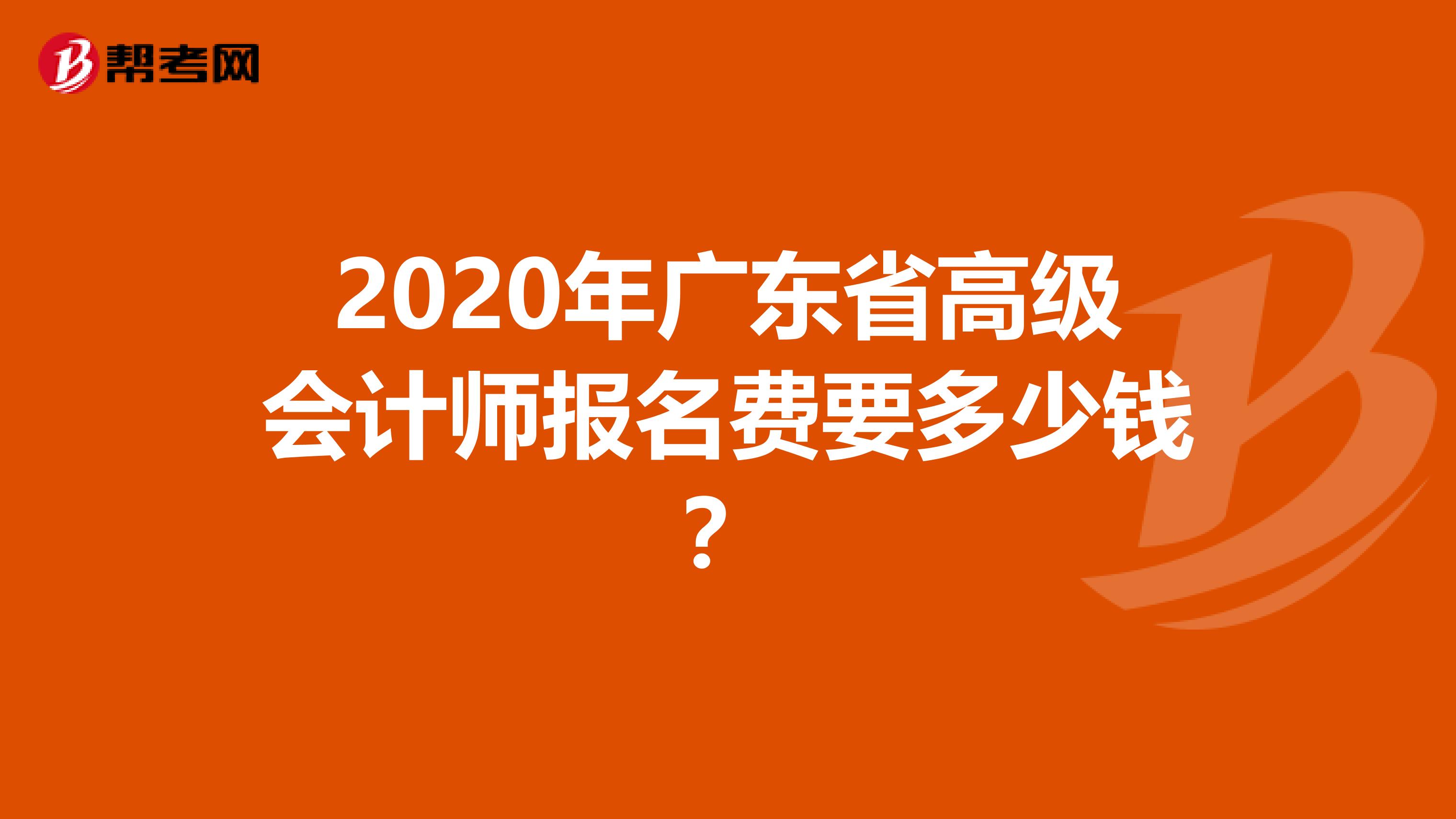 2020年广东省高级会计师报名费要多少钱？
