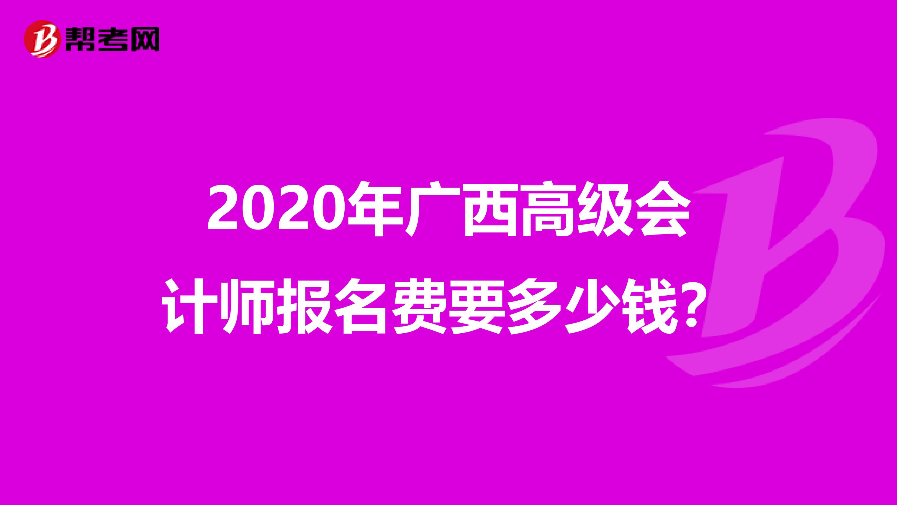 2020年广西高级会计师报名费要多少钱？