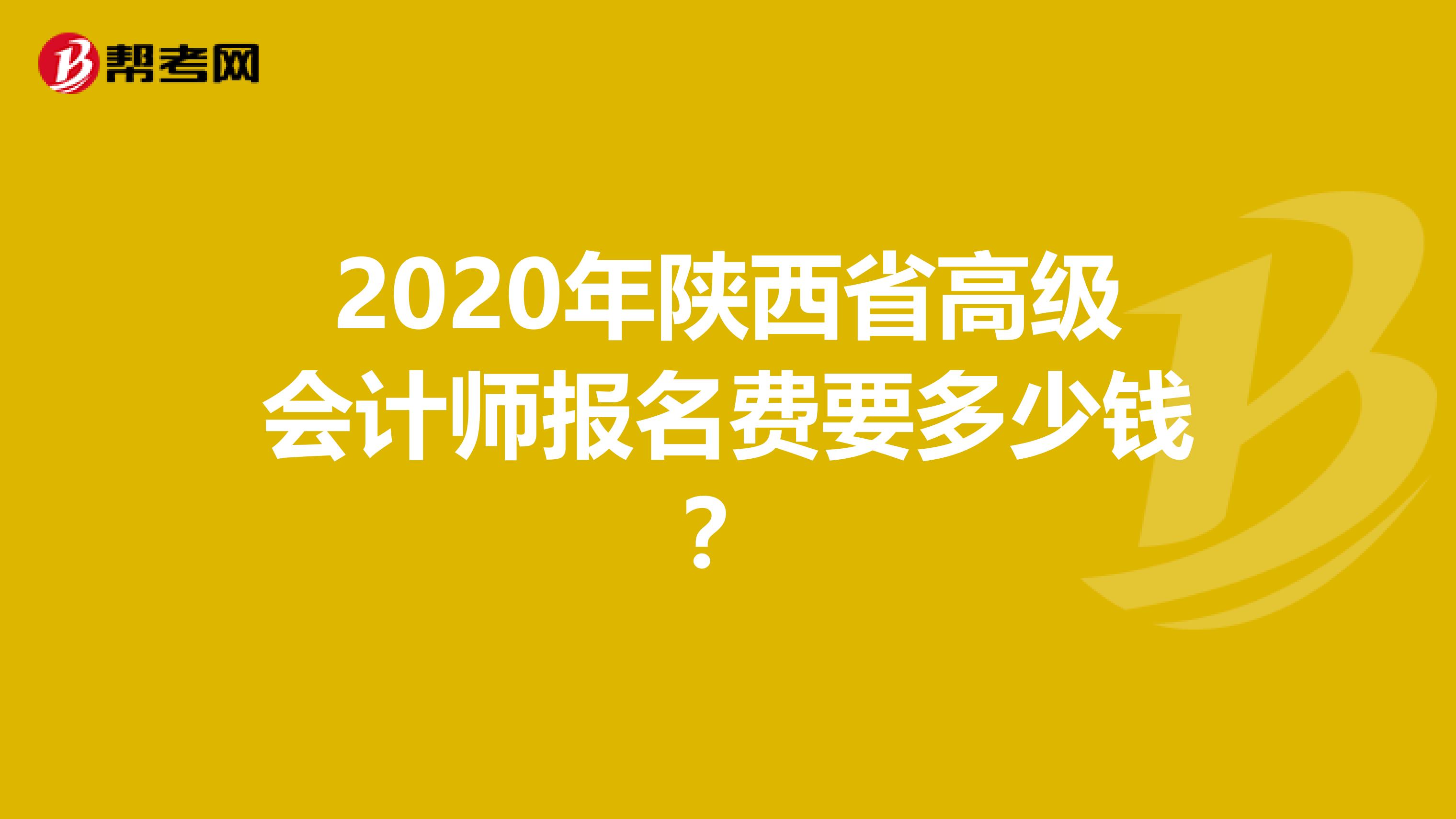 2020年陕西省高级会计师报名费要多少钱？