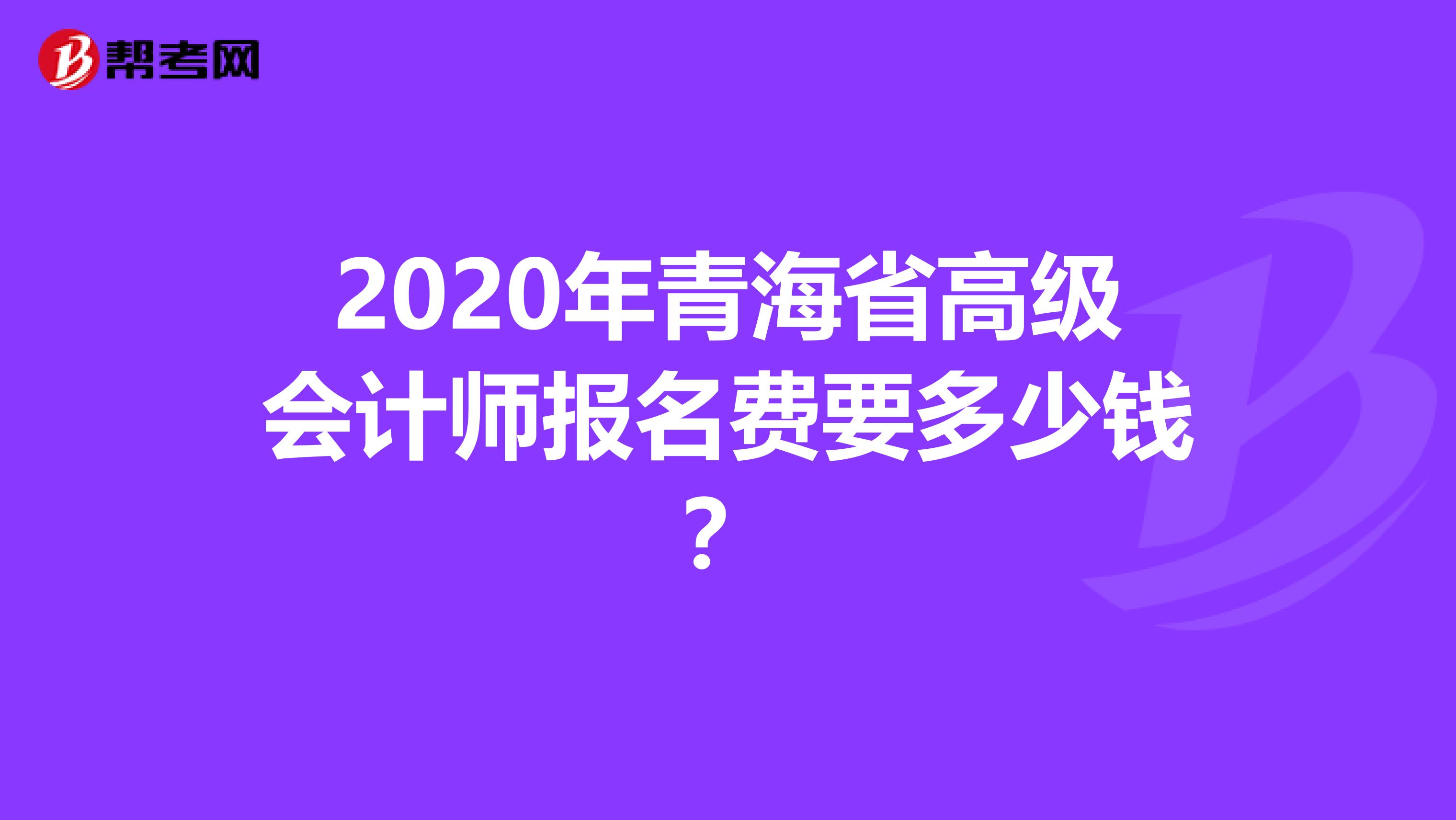 2020年青海省高级会计师报名费要多少钱？