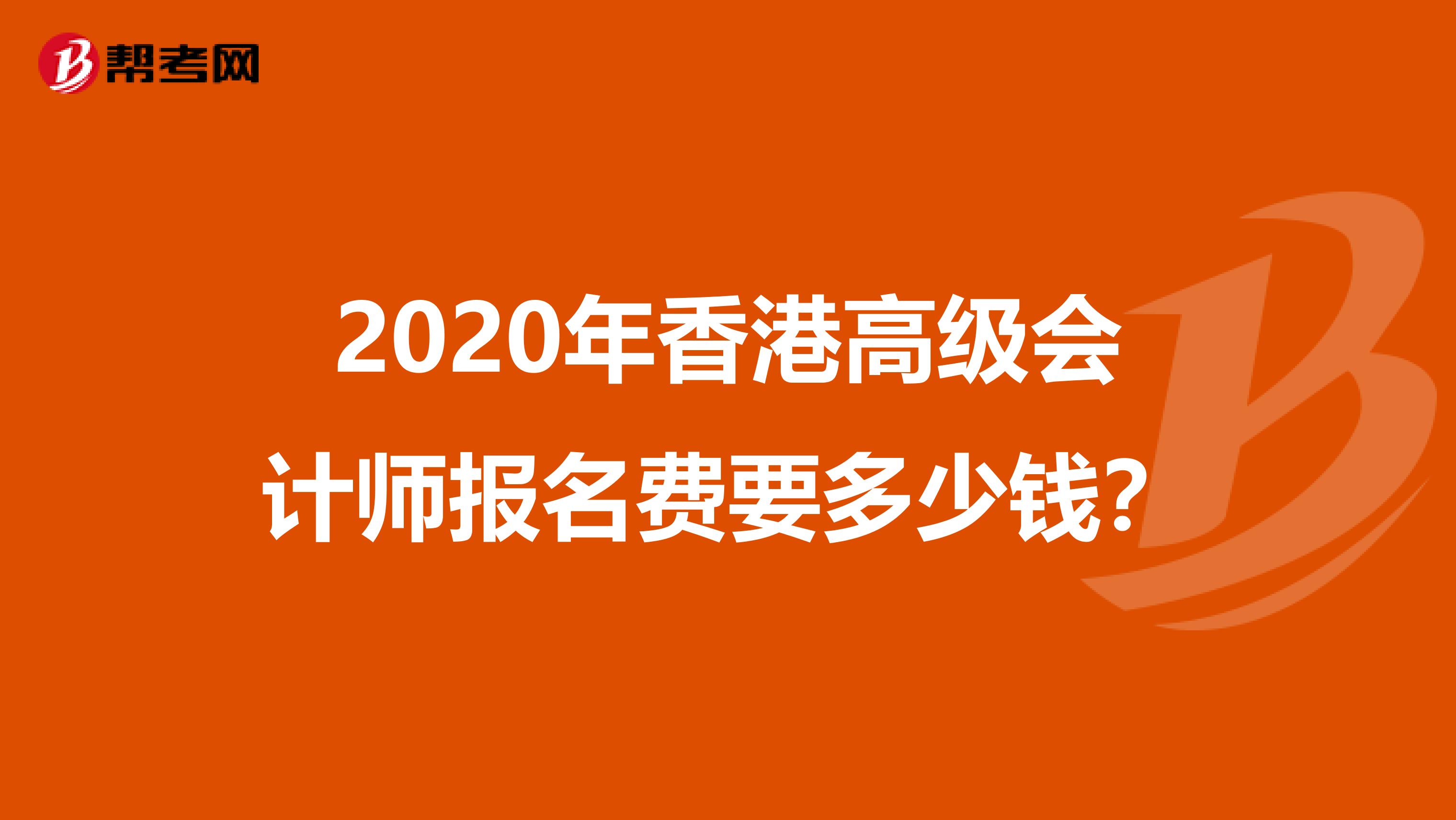 2020年香港高级会计师报名费要多少钱？