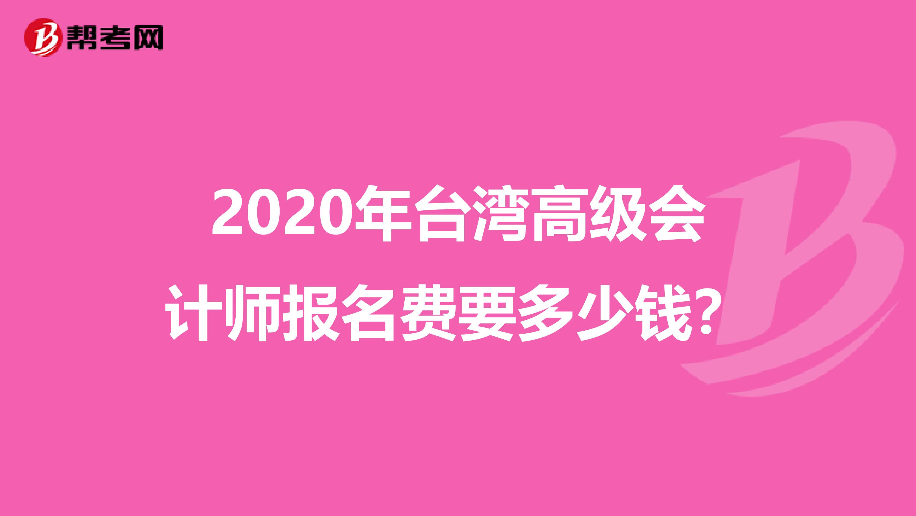 2020年台湾高级会计师报名费要多少钱？