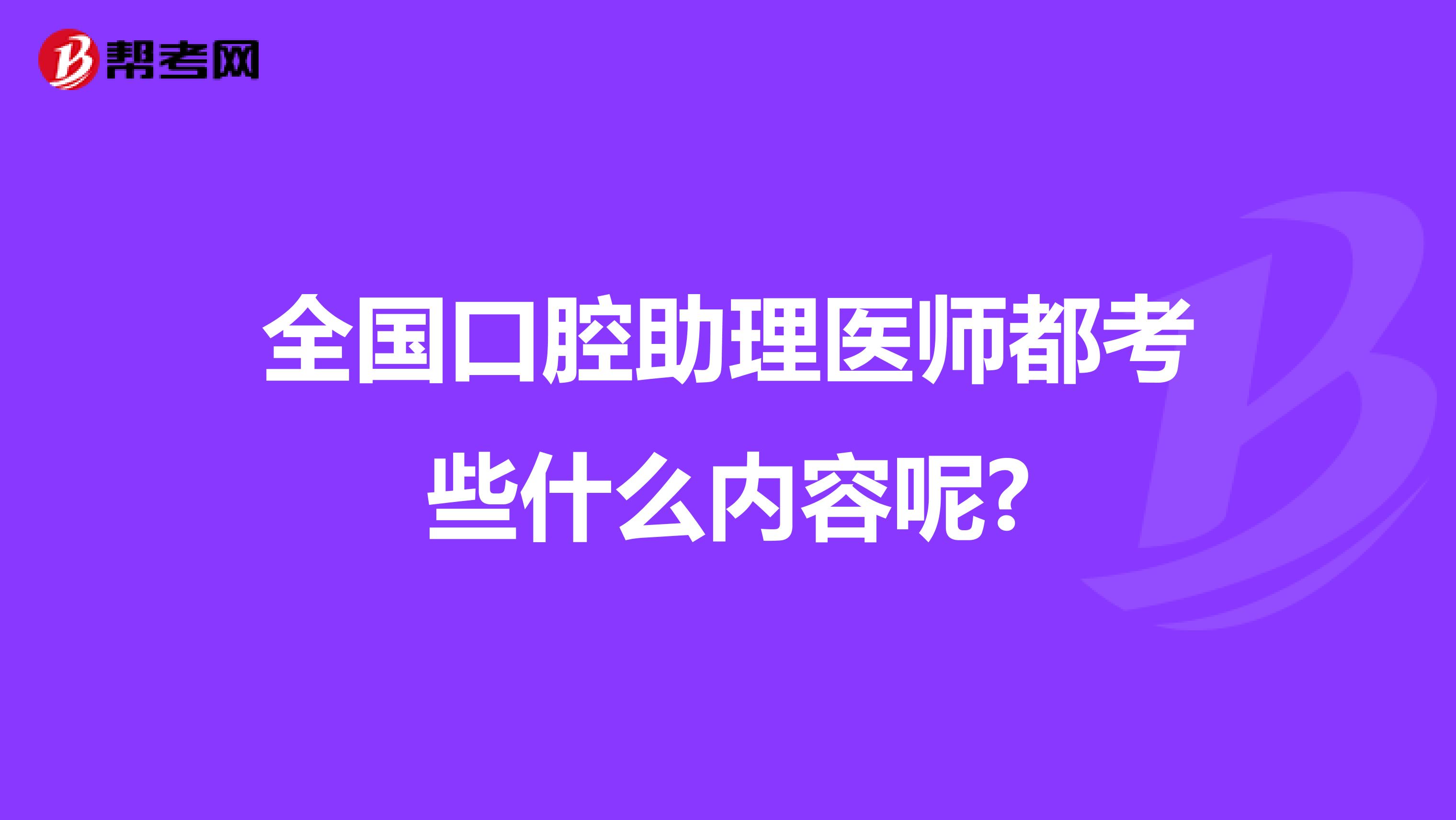 全国口腔助理医师都考些什么内容呢?