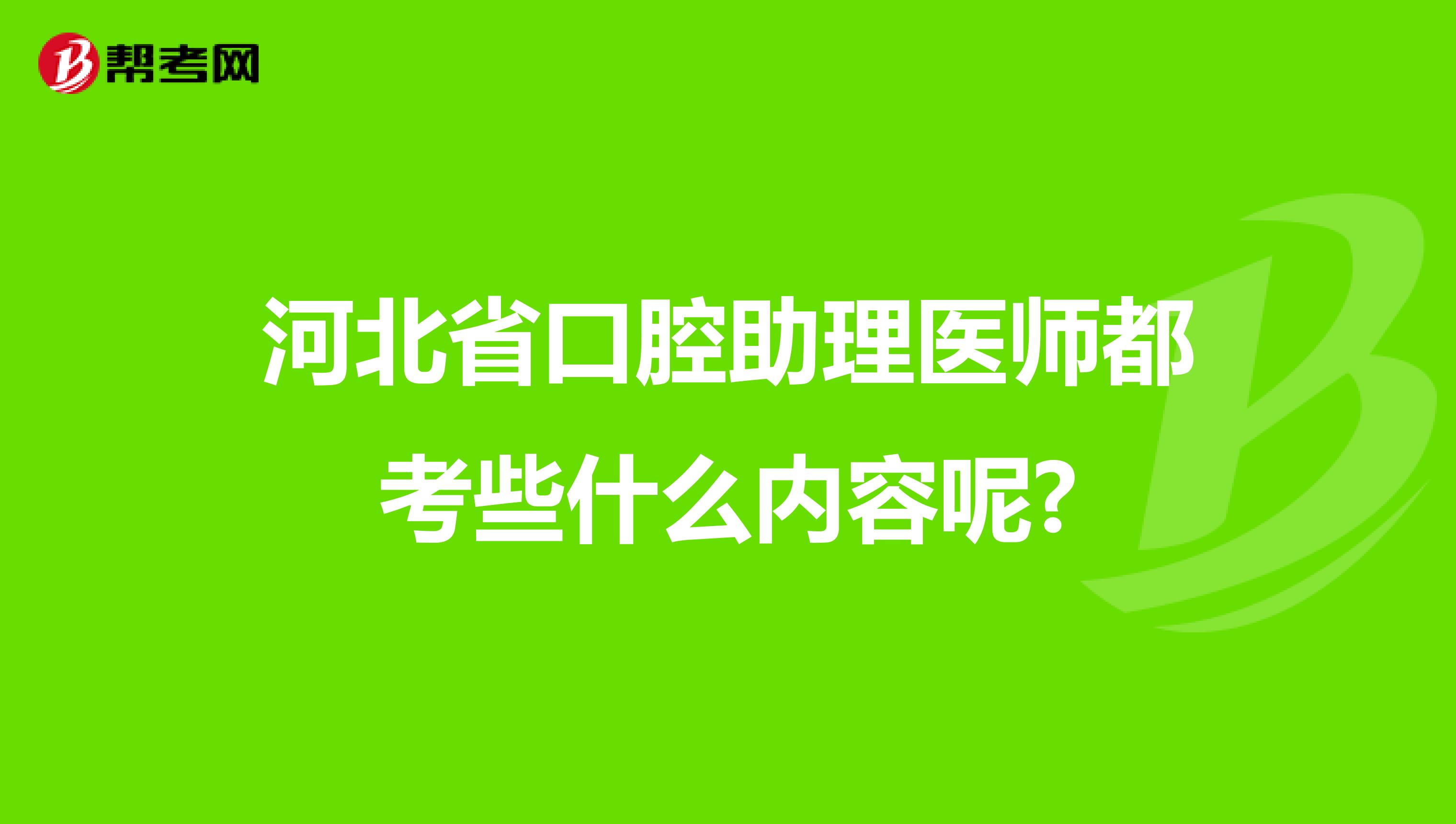 河北省口腔助理医师都考些什么内容呢?