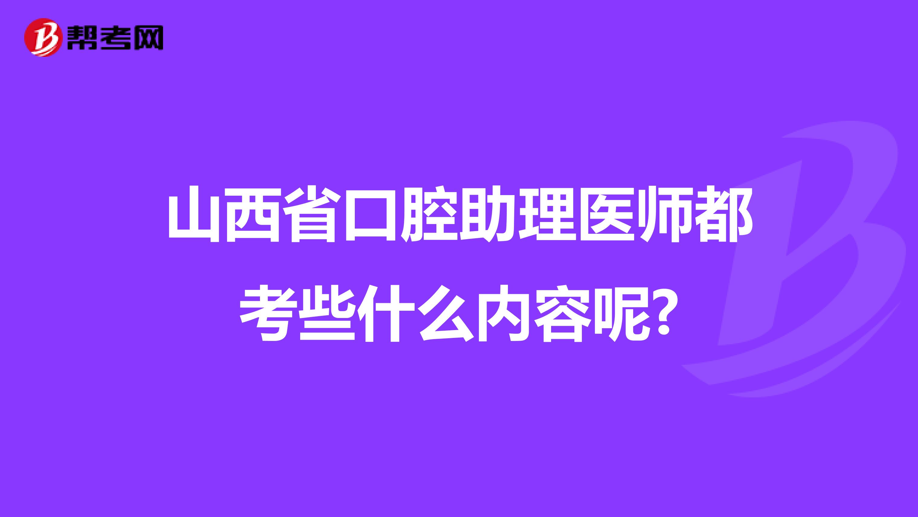 山西省口腔助理医师都考些什么内容呢?